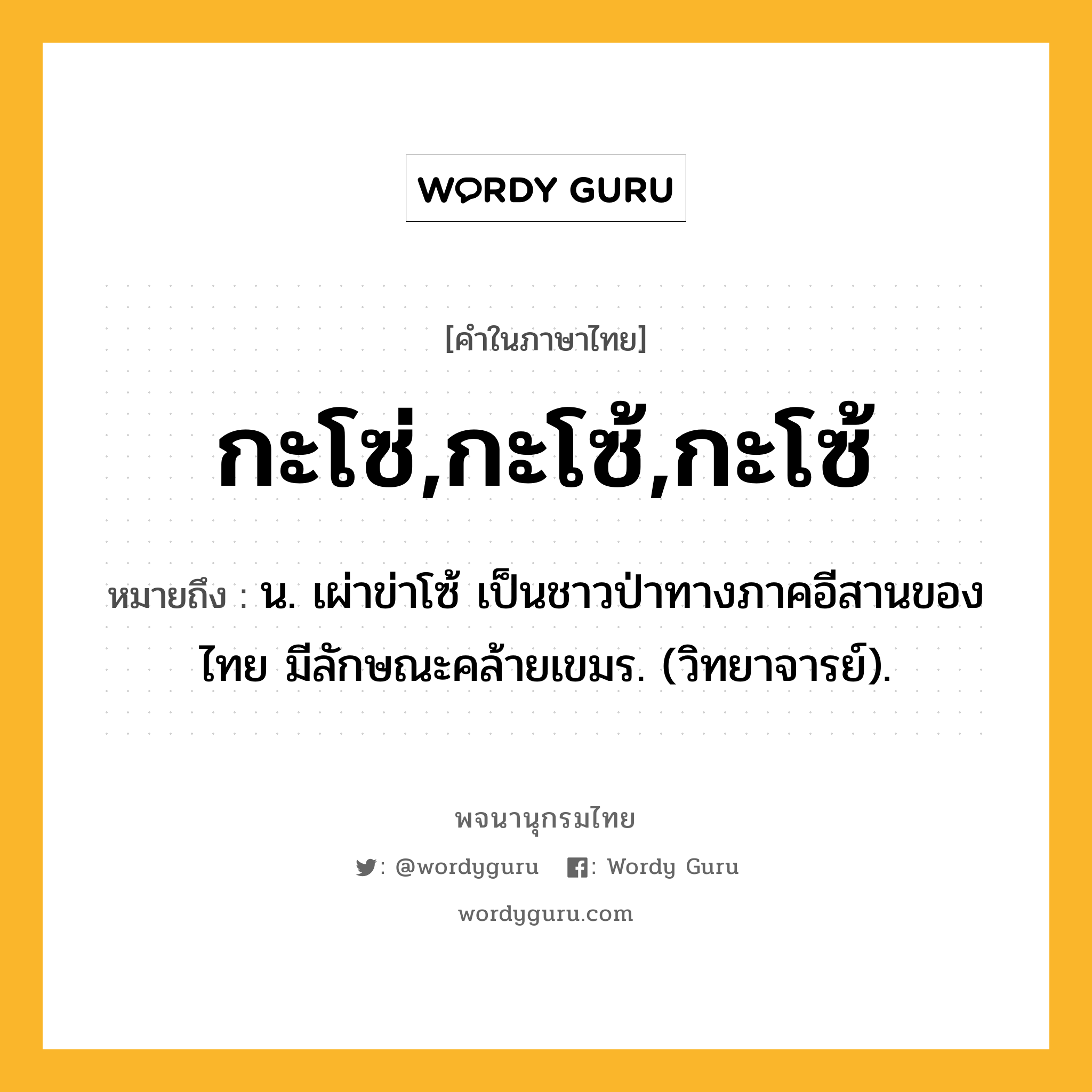 กะโซ่,กะโซ้,กะโซ้ ความหมาย หมายถึงอะไร?, คำในภาษาไทย กะโซ่,กะโซ้,กะโซ้ หมายถึง น. เผ่าข่าโซ้ เป็นชาวป่าทางภาคอีสานของไทย มีลักษณะคล้ายเขมร. (วิทยาจารย์).