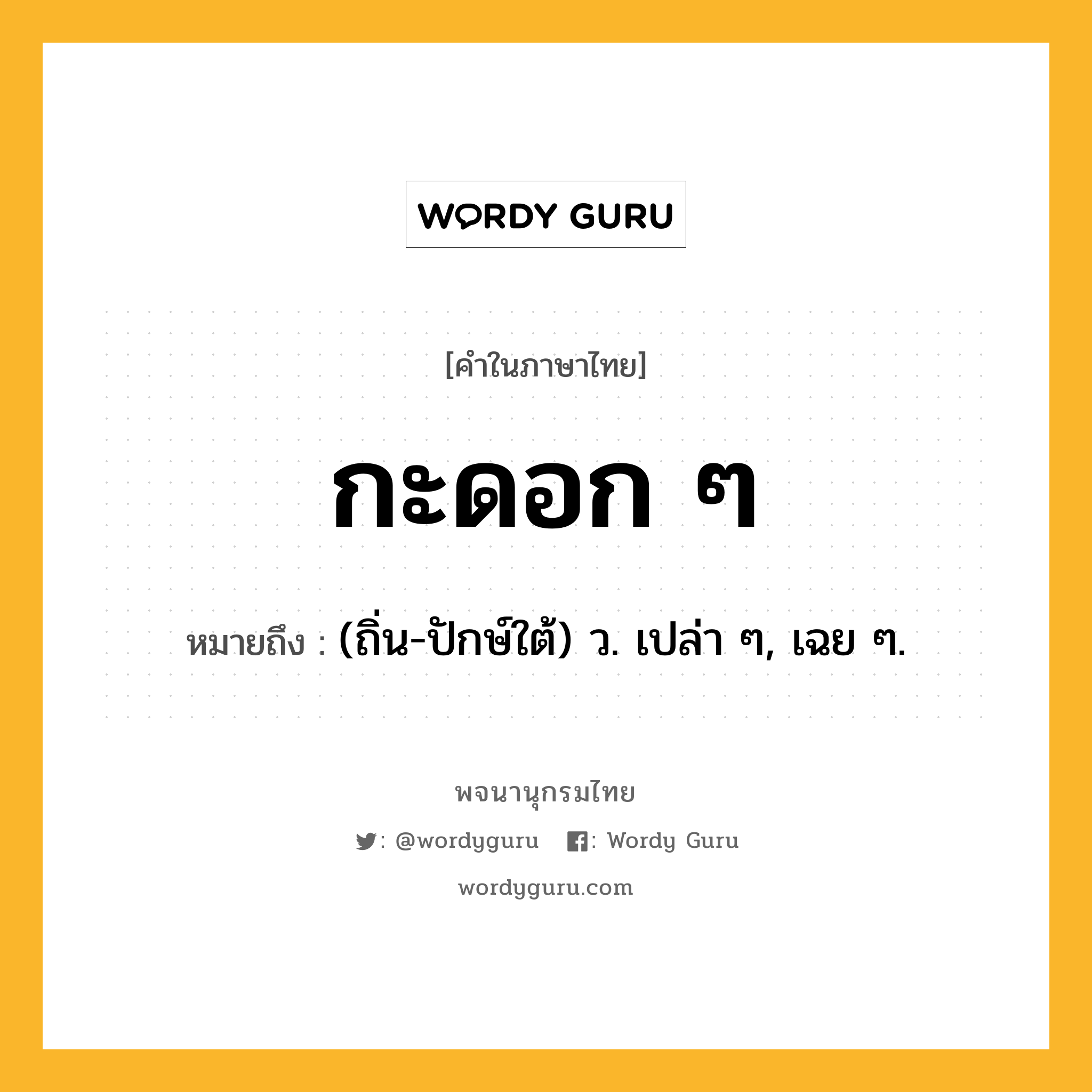 กะดอก ๆ ความหมาย หมายถึงอะไร?, คำในภาษาไทย กะดอก ๆ หมายถึง (ถิ่น-ปักษ์ใต้) ว. เปล่า ๆ, เฉย ๆ.