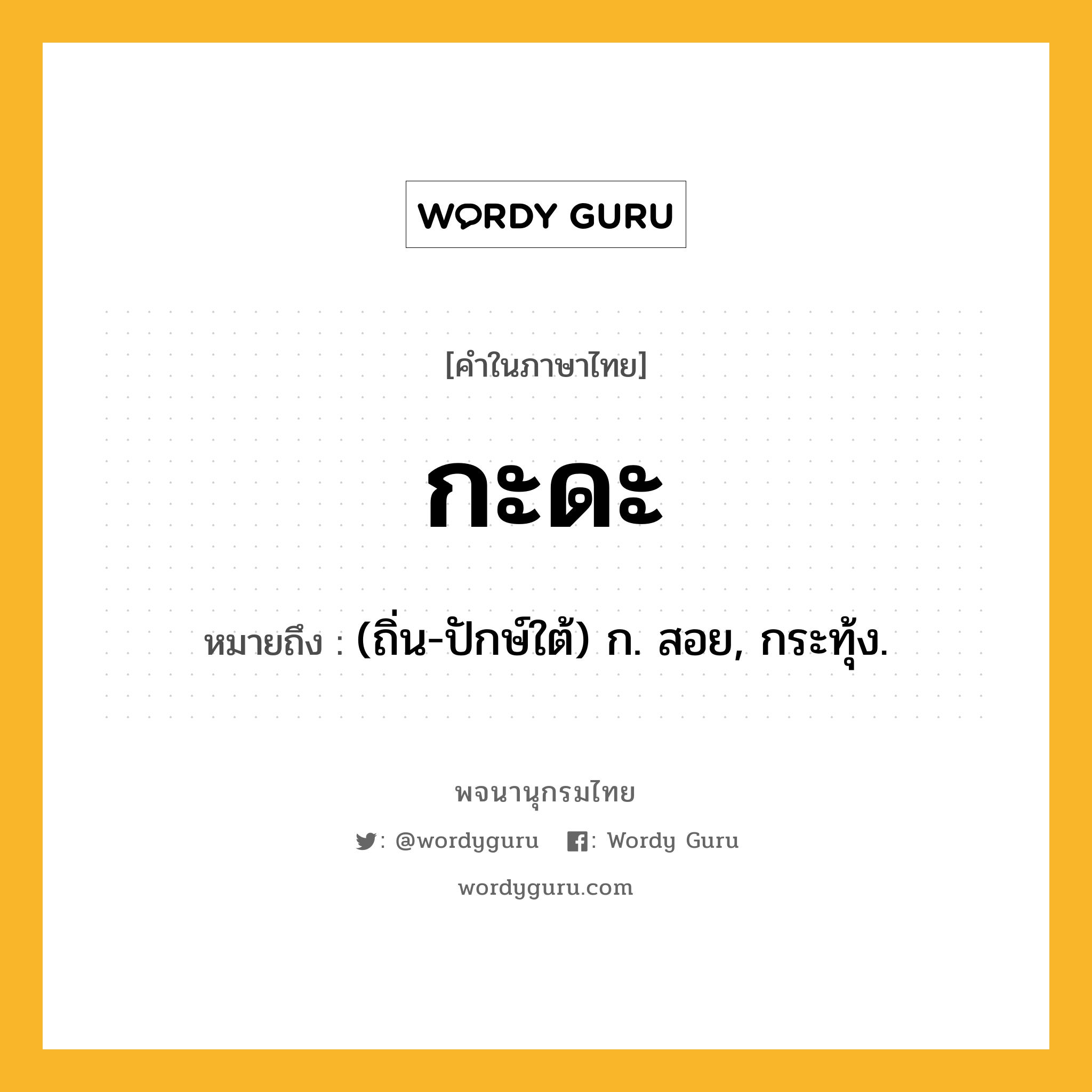 กะดะ ความหมาย หมายถึงอะไร?, คำในภาษาไทย กะดะ หมายถึง (ถิ่น-ปักษ์ใต้) ก. สอย, กระทุ้ง.