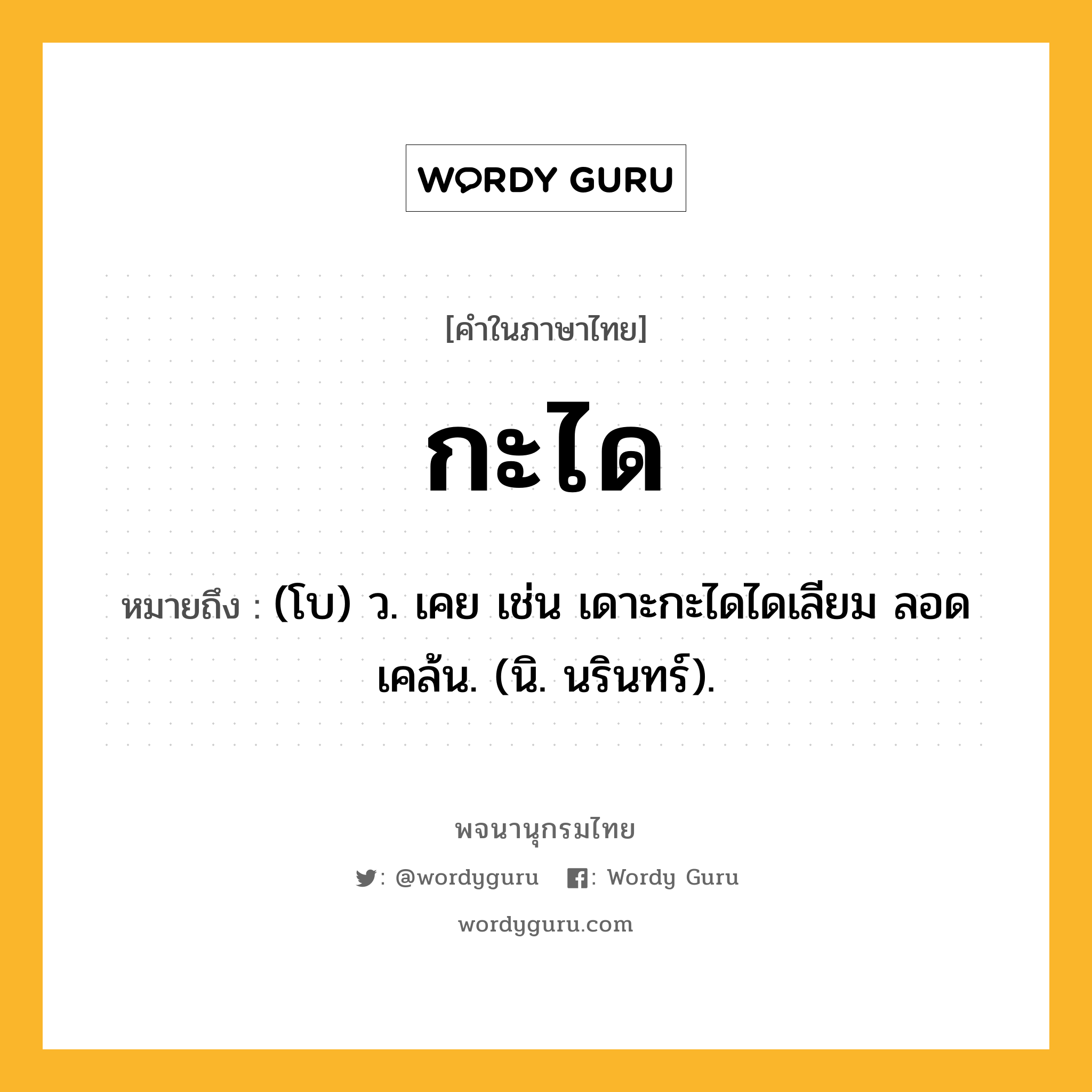 กะได ความหมาย หมายถึงอะไร?, คำในภาษาไทย กะได หมายถึง (โบ) ว. เคย เช่น เดาะกะไดไดเลียม ลอดเคล้น. (นิ. นรินทร์).