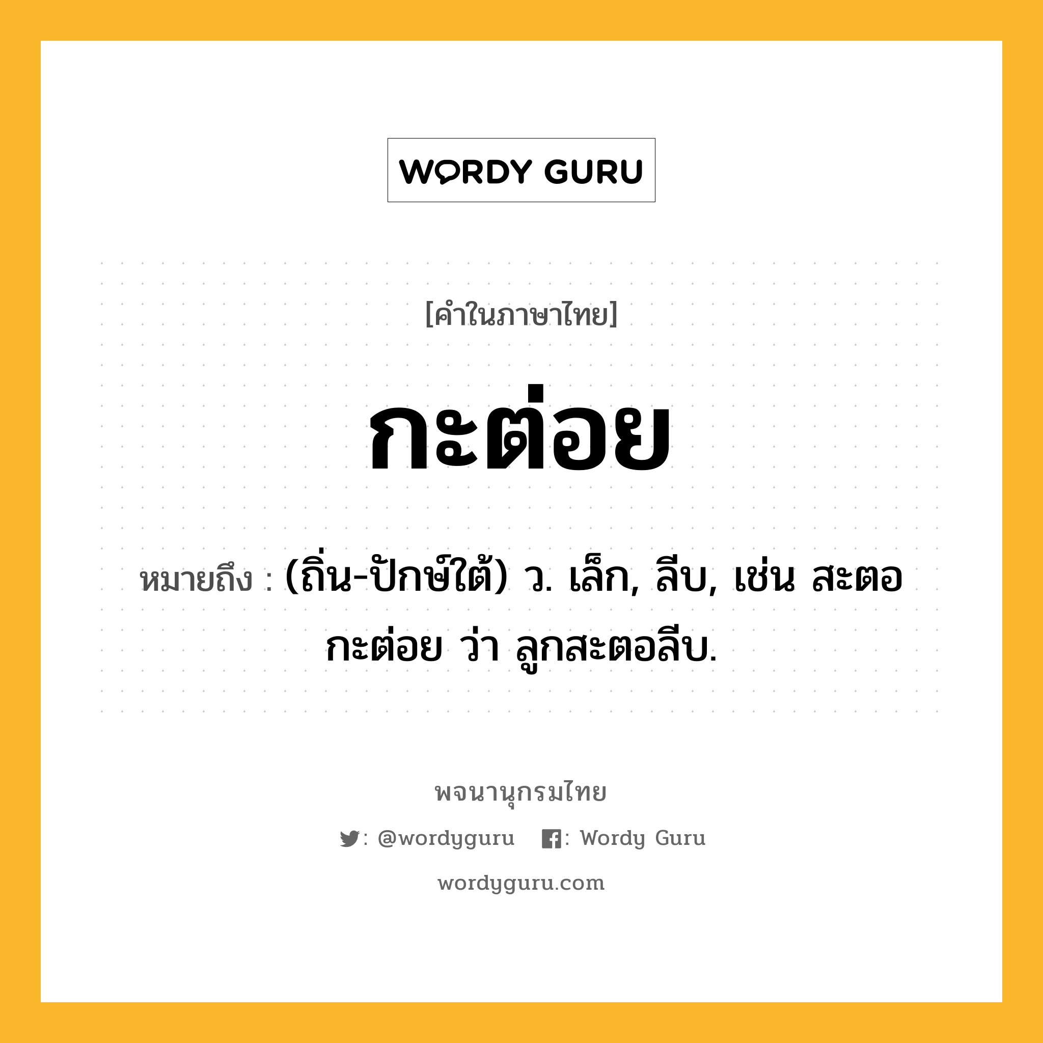 กะต่อย ความหมาย หมายถึงอะไร?, คำในภาษาไทย กะต่อย หมายถึง (ถิ่น-ปักษ์ใต้) ว. เล็ก, ลีบ, เช่น สะตอกะต่อย ว่า ลูกสะตอลีบ.