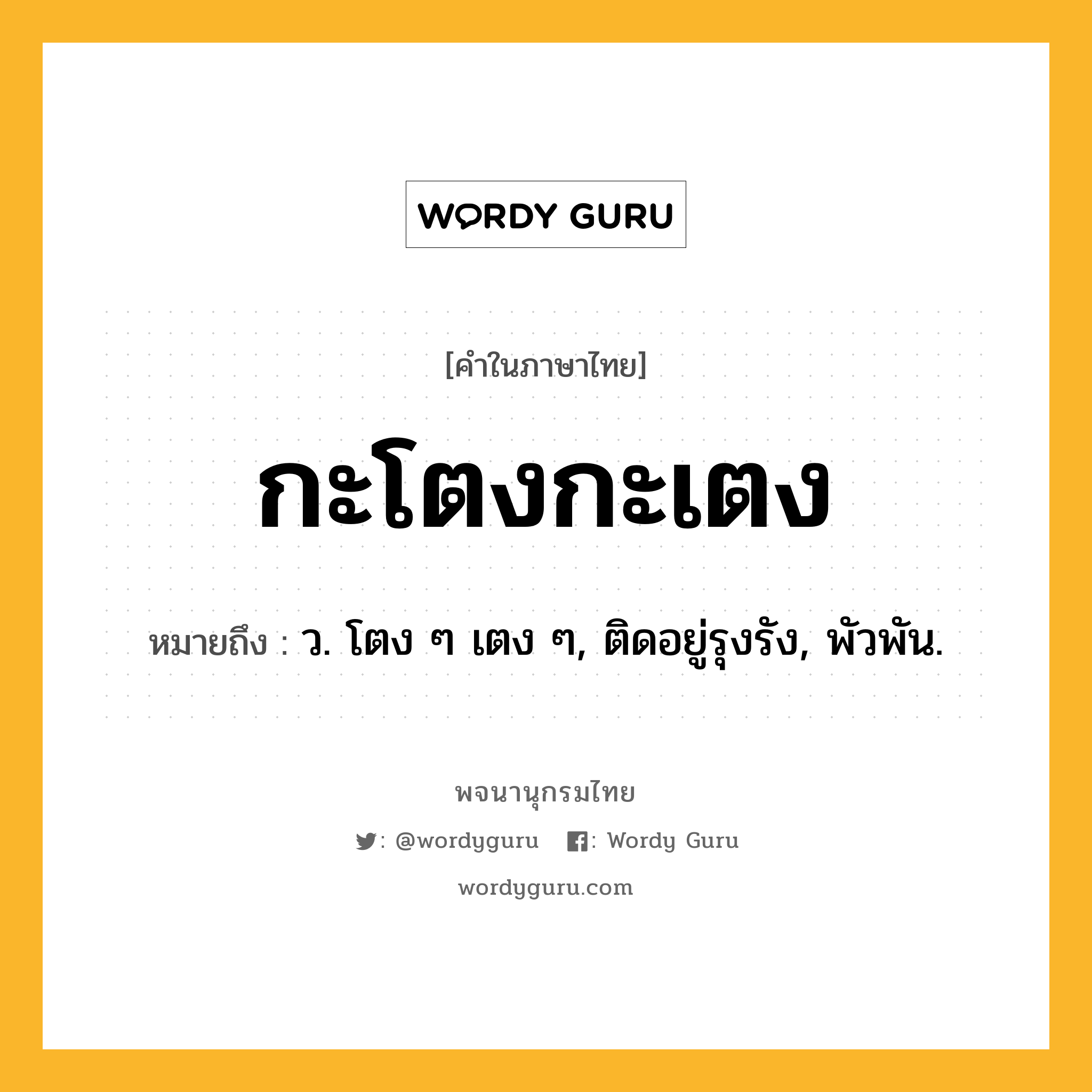 กะโตงกะเตง ความหมาย หมายถึงอะไร?, คำในภาษาไทย กะโตงกะเตง หมายถึง ว. โตง ๆ เตง ๆ, ติดอยู่รุงรัง, พัวพัน.