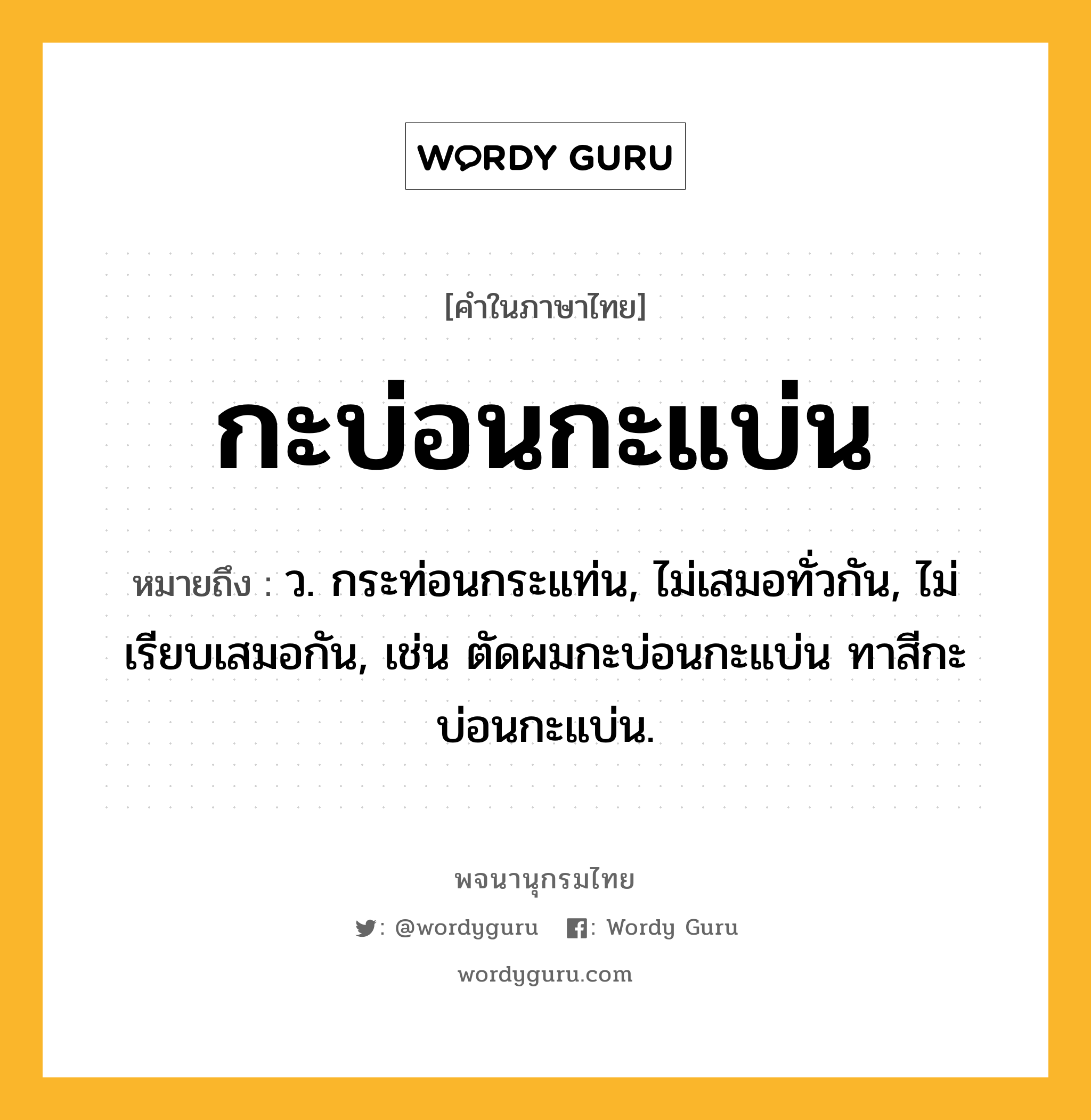 กะบ่อนกะแบ่น ความหมาย หมายถึงอะไร?, คำในภาษาไทย กะบ่อนกะแบ่น หมายถึง ว. กระท่อนกระแท่น, ไม่เสมอทั่วกัน, ไม่เรียบเสมอกัน, เช่น ตัดผมกะบ่อนกะแบ่น ทาสีกะบ่อนกะแบ่น.