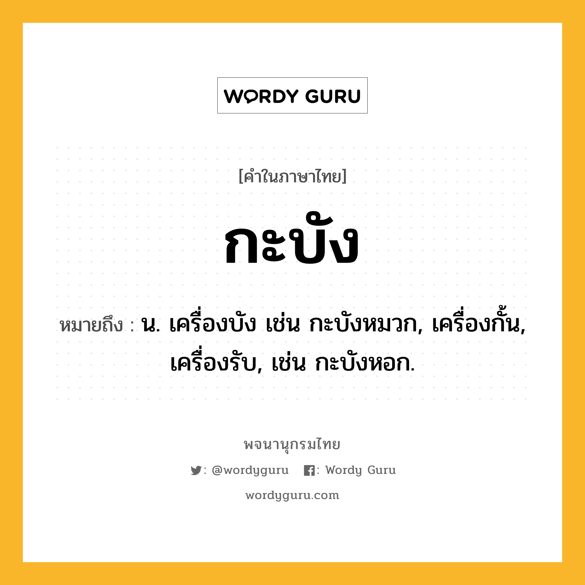 กะบัง ความหมาย หมายถึงอะไร?, คำในภาษาไทย กะบัง หมายถึง น. เครื่องบัง เช่น กะบังหมวก, เครื่องกั้น, เครื่องรับ, เช่น กะบังหอก.