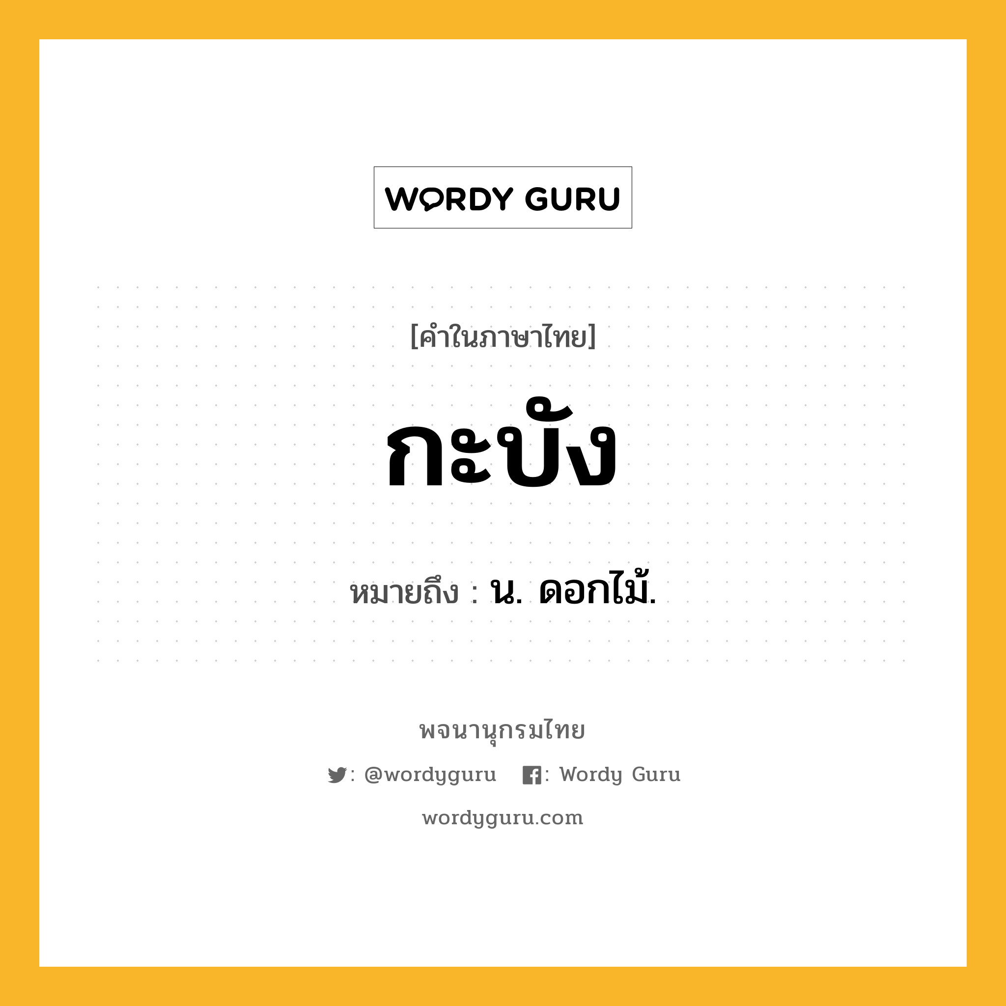 กะบัง ความหมาย หมายถึงอะไร?, คำในภาษาไทย กะบัง หมายถึง น. ดอกไม้.