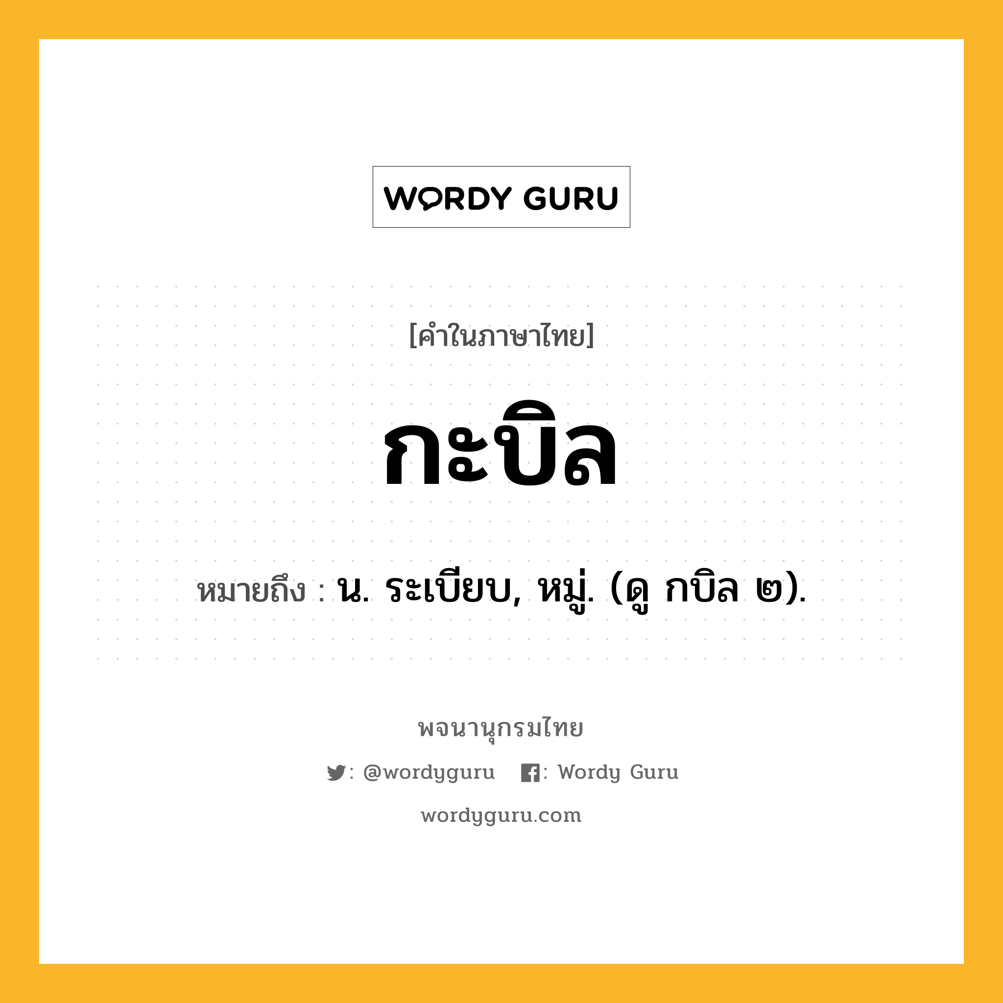 กะบิล ความหมาย หมายถึงอะไร?, คำในภาษาไทย กะบิล หมายถึง น. ระเบียบ, หมู่. (ดู กบิล ๒).