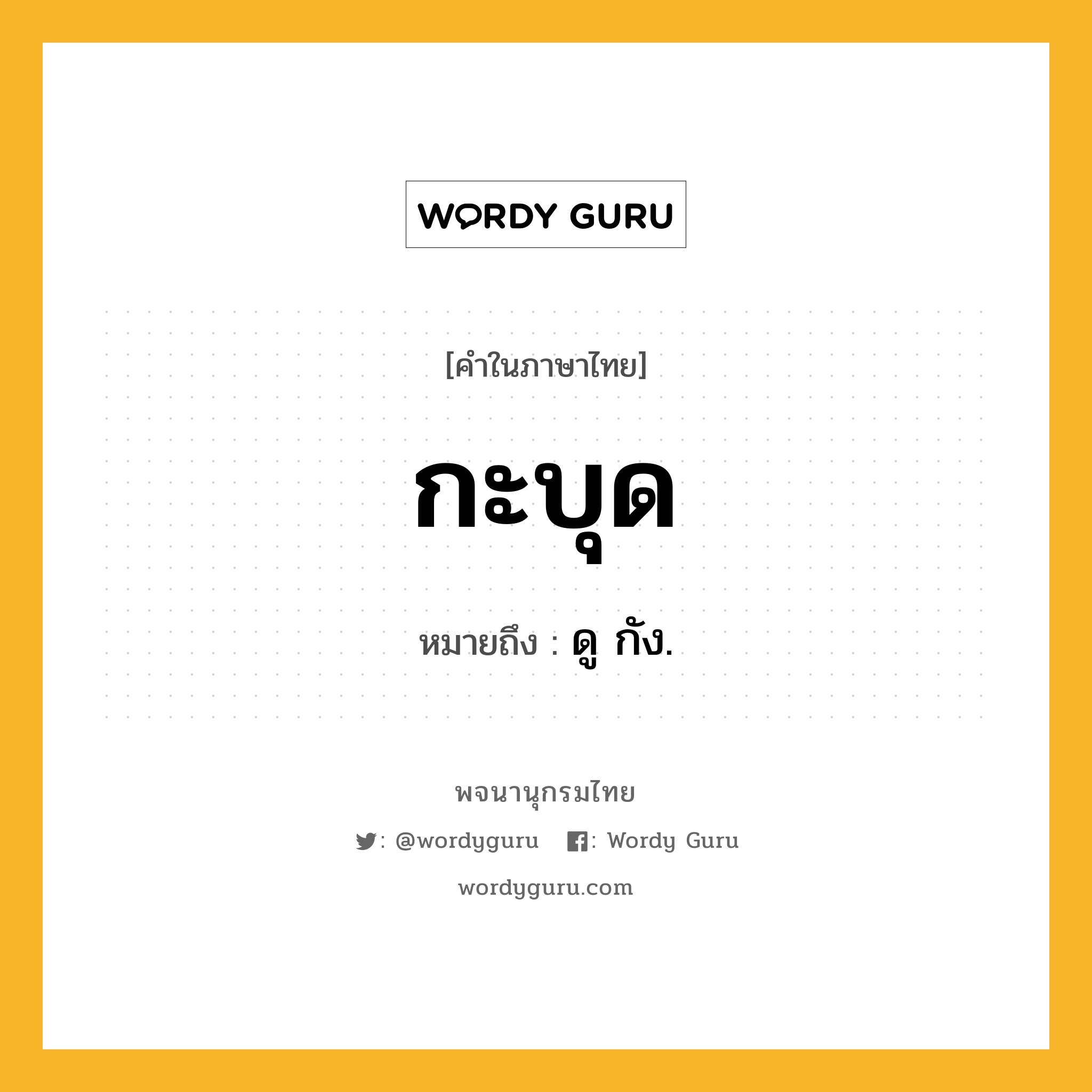 กะบุด ความหมาย หมายถึงอะไร?, คำในภาษาไทย กะบุด หมายถึง ดู กัง.