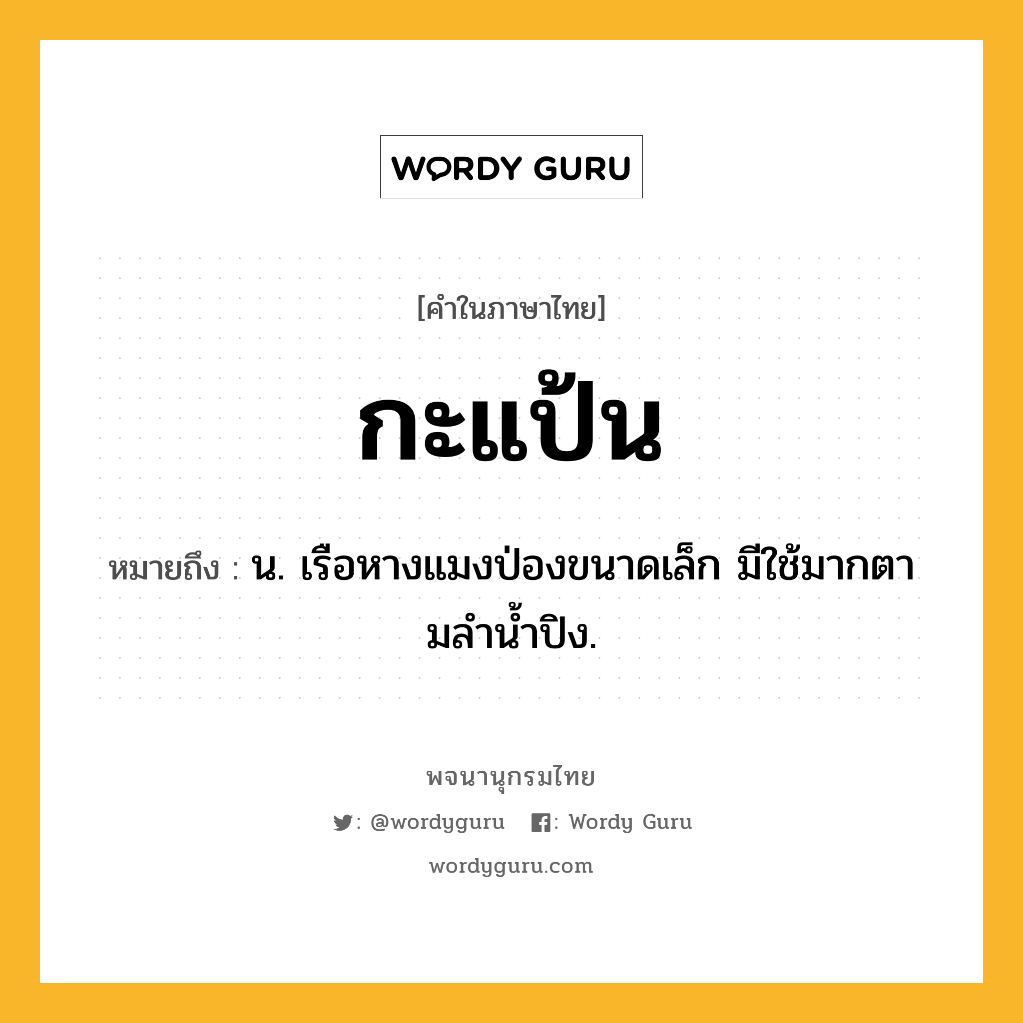 กะแป้น ความหมาย หมายถึงอะไร?, คำในภาษาไทย กะแป้น หมายถึง น. เรือหางแมงป่องขนาดเล็ก มีใช้มากตามลํานํ้าปิง.