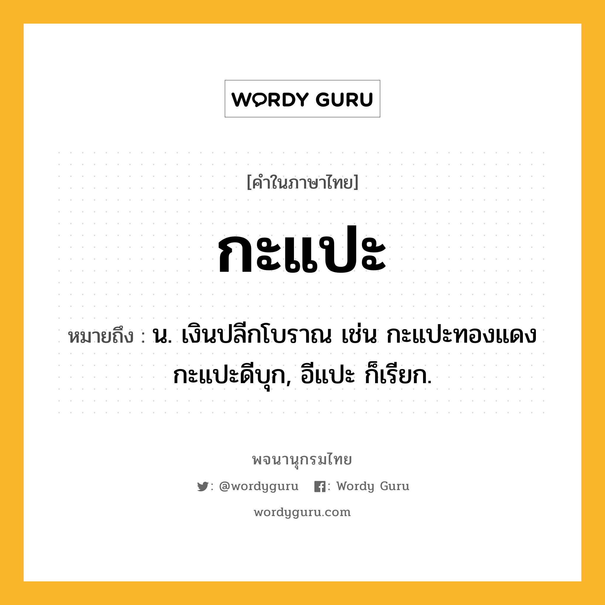 กะแปะ ความหมาย หมายถึงอะไร?, คำในภาษาไทย กะแปะ หมายถึง น. เงินปลีกโบราณ เช่น กะแปะทองแดง กะแปะดีบุก, อีแปะ ก็เรียก.