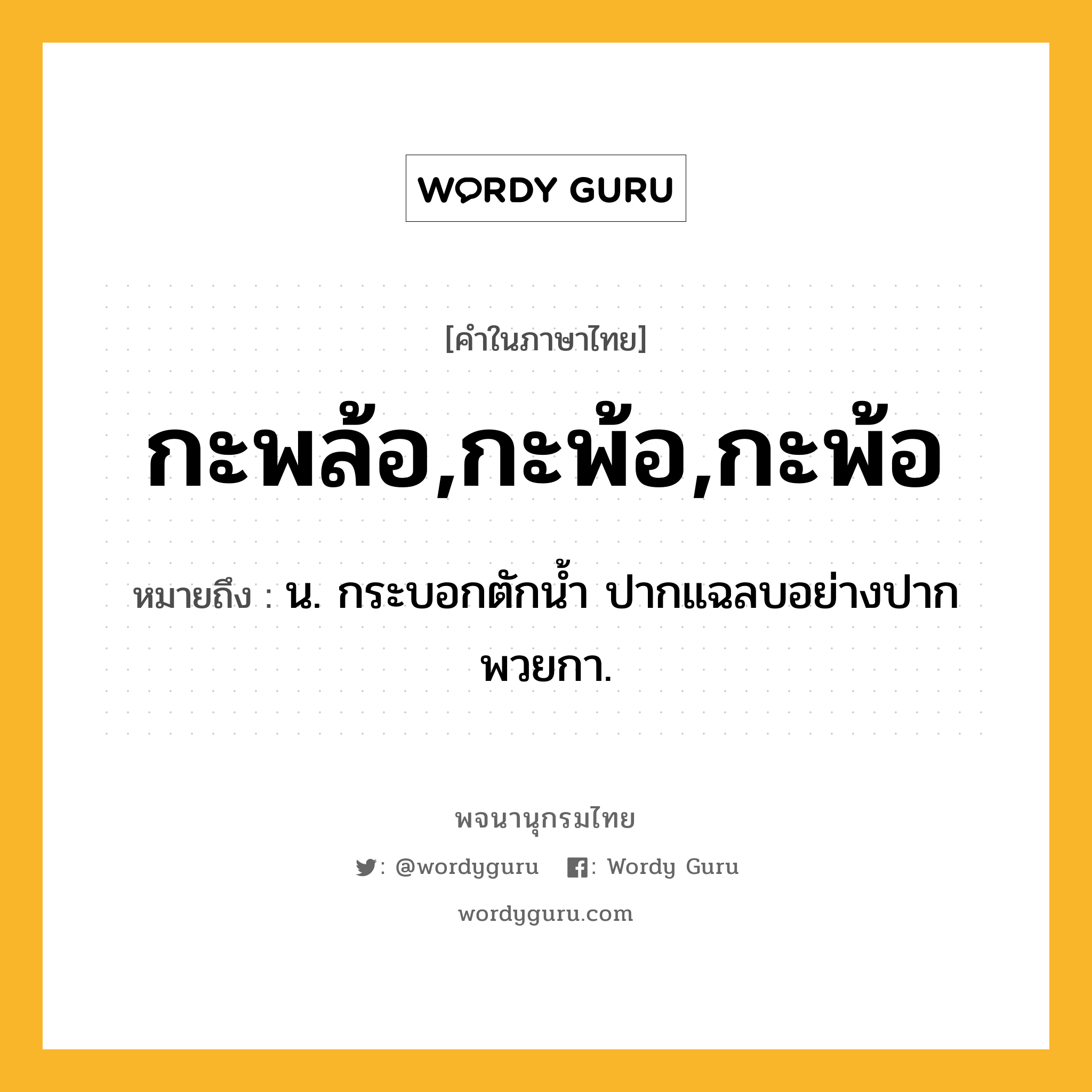 กะพล้อ,กะพ้อ,กะพ้อ ความหมาย หมายถึงอะไร?, คำในภาษาไทย กะพล้อ,กะพ้อ,กะพ้อ หมายถึง น. กระบอกตักนํ้า ปากแฉลบอย่างปากพวยกา.