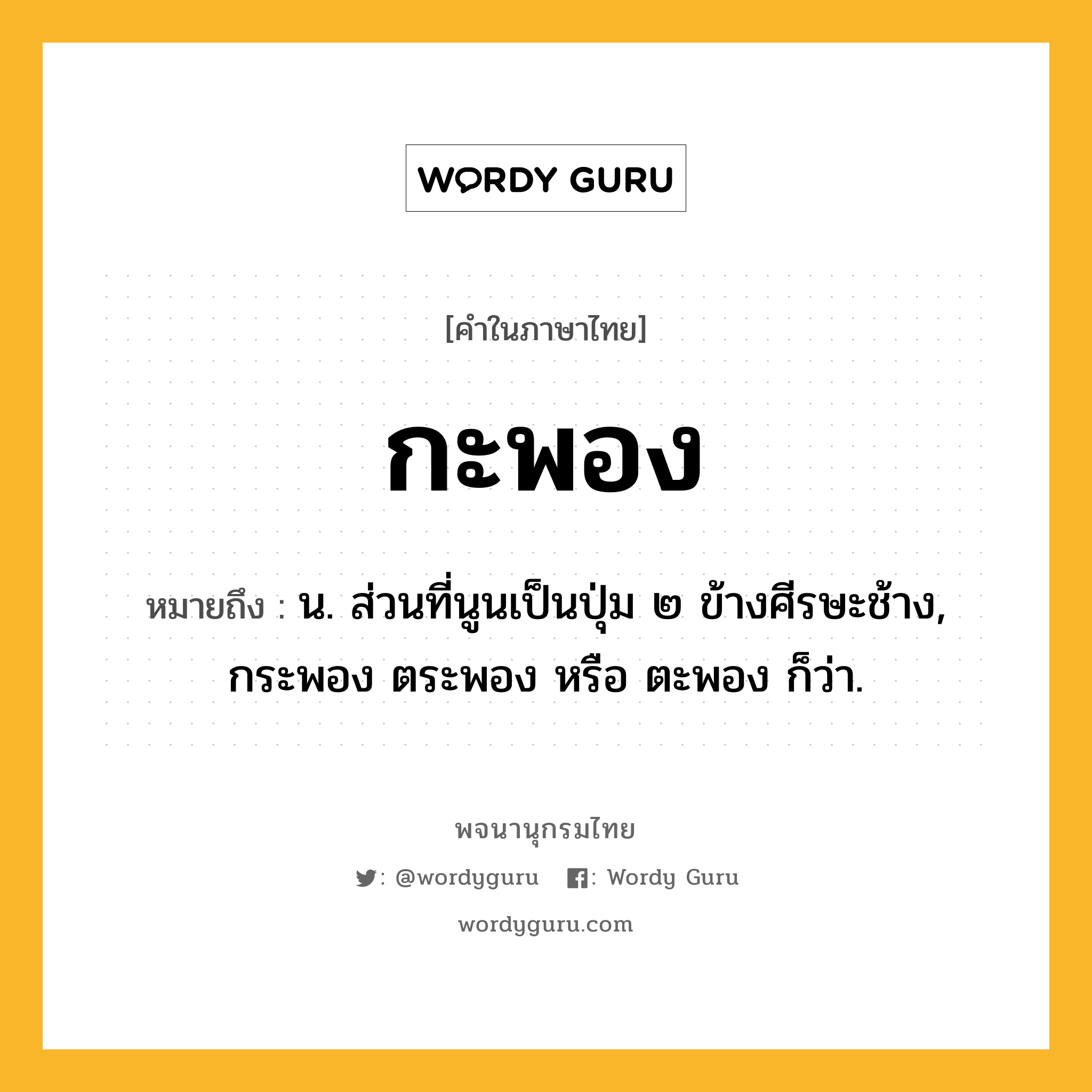 กะพอง ความหมาย หมายถึงอะไร?, คำในภาษาไทย กะพอง หมายถึง น. ส่วนที่นูนเป็นปุ่ม ๒ ข้างศีรษะช้าง, กระพอง ตระพอง หรือ ตะพอง ก็ว่า.