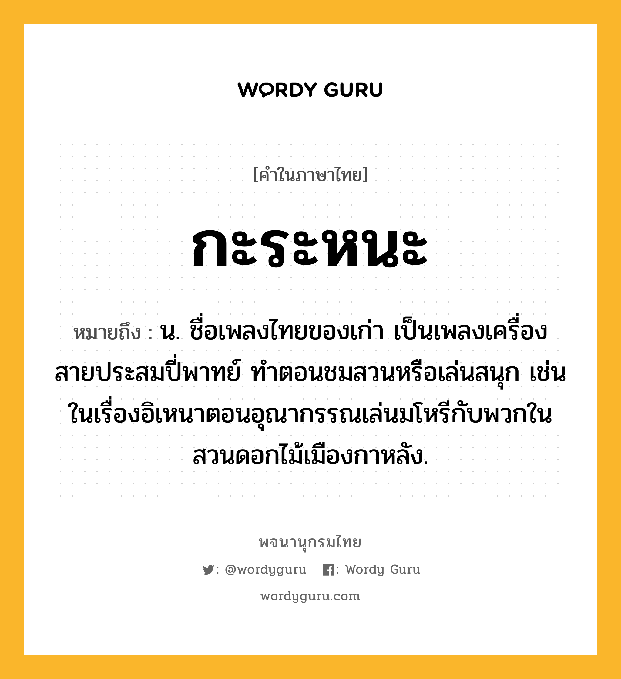 กะระหนะ ความหมาย หมายถึงอะไร?, คำในภาษาไทย กะระหนะ หมายถึง น. ชื่อเพลงไทยของเก่า เป็นเพลงเครื่องสายประสมปี่พาทย์ ทําตอนชมสวนหรือเล่นสนุก เช่น ในเรื่องอิเหนาตอนอุณากรรณเล่นมโหรีกับพวกในสวนดอกไม้เมืองกาหลัง.