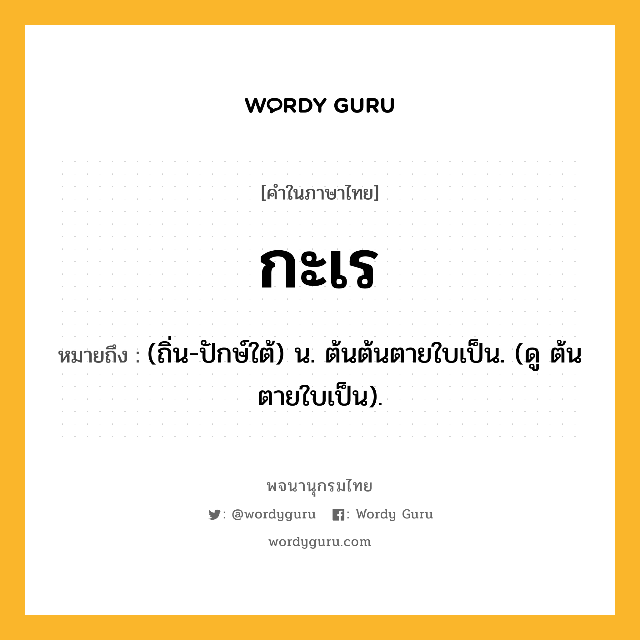 กะเร ความหมาย หมายถึงอะไร?, คำในภาษาไทย กะเร หมายถึง (ถิ่น-ปักษ์ใต้) น. ต้นต้นตายใบเป็น. (ดู ต้นตายใบเป็น).