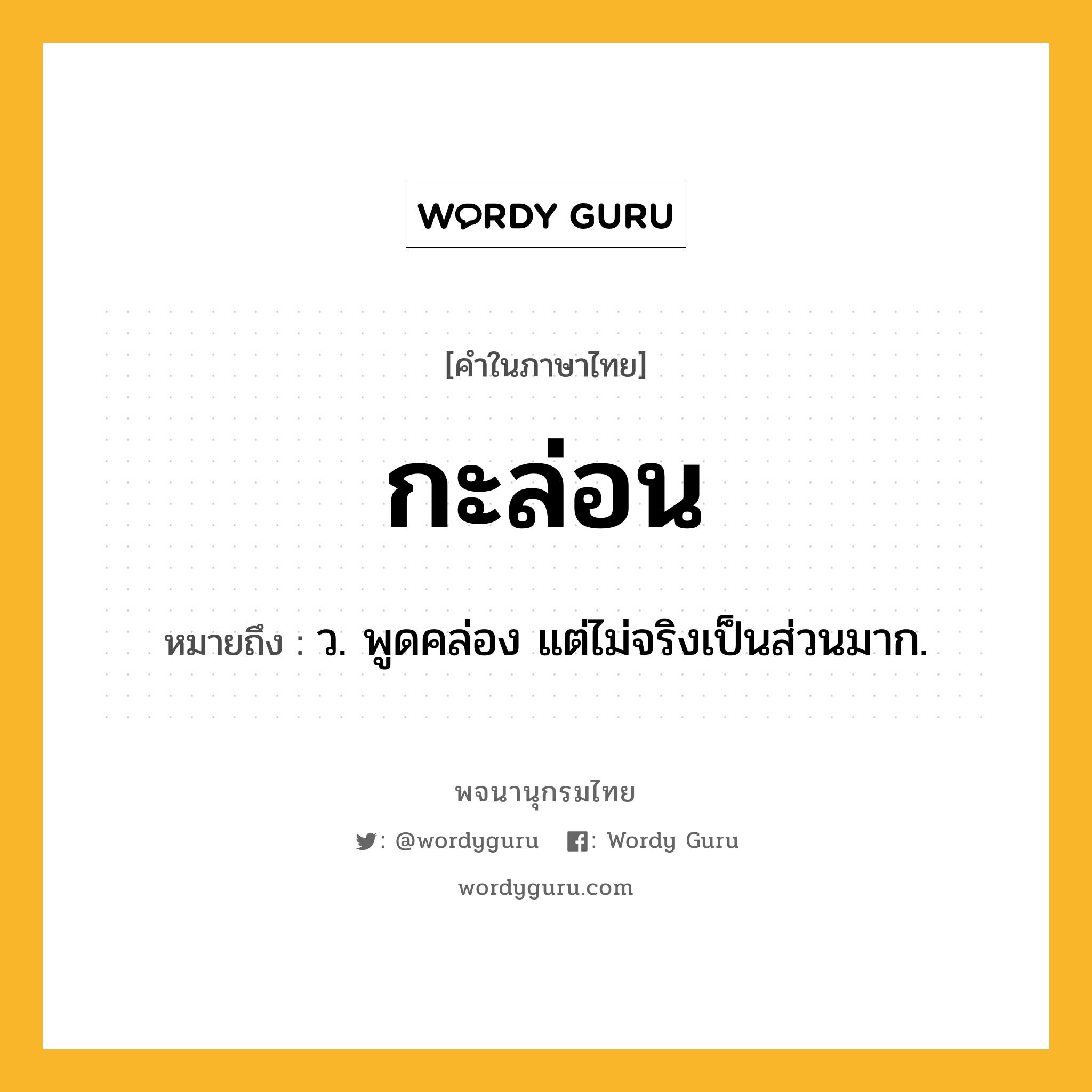 กะล่อน ความหมาย หมายถึงอะไร?, คำในภาษาไทย กะล่อน หมายถึง ว. พูดคล่อง แต่ไม่จริงเป็นส่วนมาก.