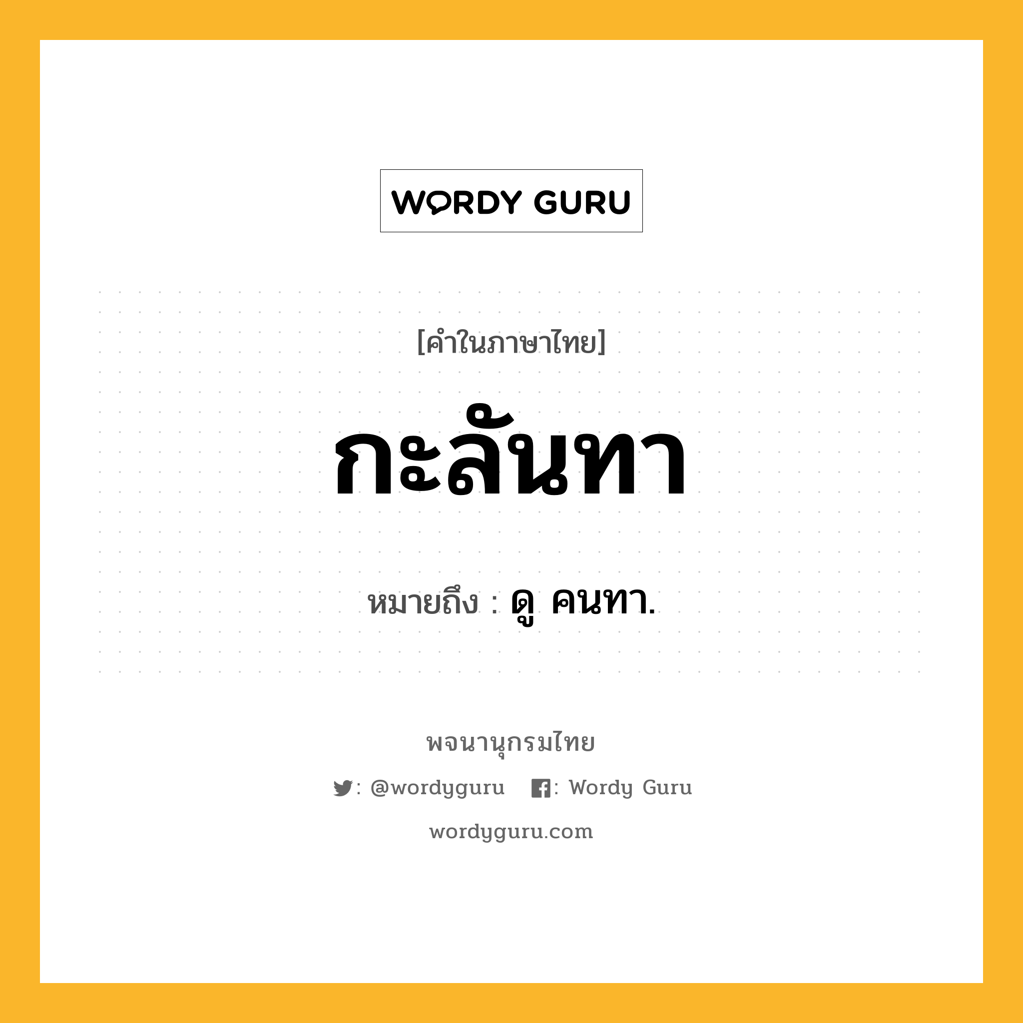 กะลันทา ความหมาย หมายถึงอะไร?, คำในภาษาไทย กะลันทา หมายถึง ดู คนทา.