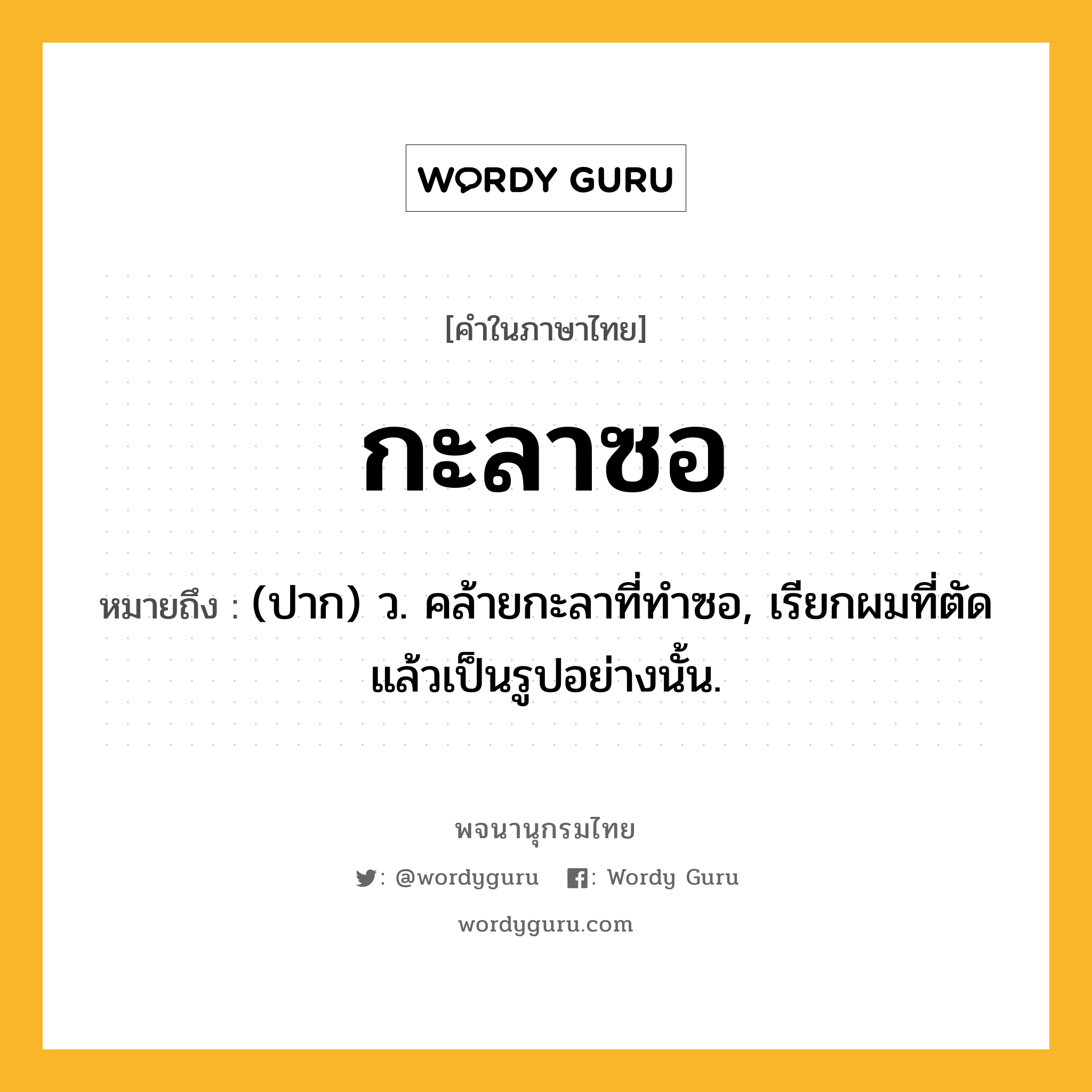 กะลาซอ ความหมาย หมายถึงอะไร?, คำในภาษาไทย กะลาซอ หมายถึง (ปาก) ว. คล้ายกะลาที่ทําซอ, เรียกผมที่ตัดแล้วเป็นรูปอย่างนั้น.