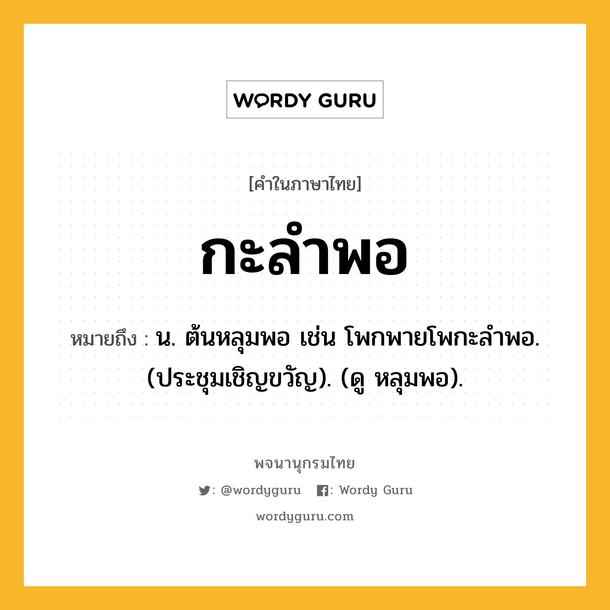 กะลำพอ ความหมาย หมายถึงอะไร?, คำในภาษาไทย กะลำพอ หมายถึง น. ต้นหลุมพอ เช่น โพกพายโพกะลําพอ. (ประชุมเชิญขวัญ). (ดู หลุมพอ).