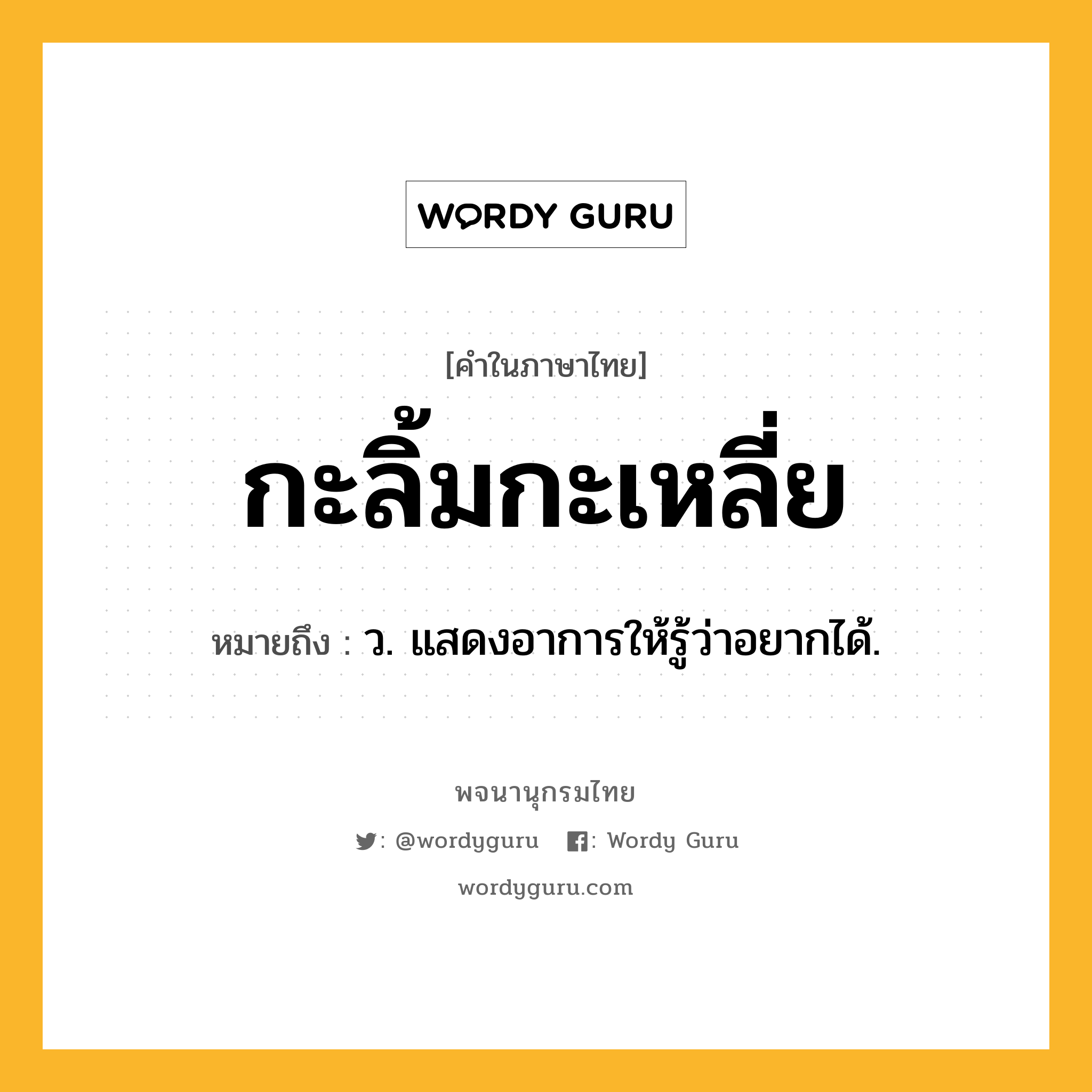 กะลิ้มกะเหลี่ย ความหมาย หมายถึงอะไร?, คำในภาษาไทย กะลิ้มกะเหลี่ย หมายถึง ว. แสดงอาการให้รู้ว่าอยากได้.