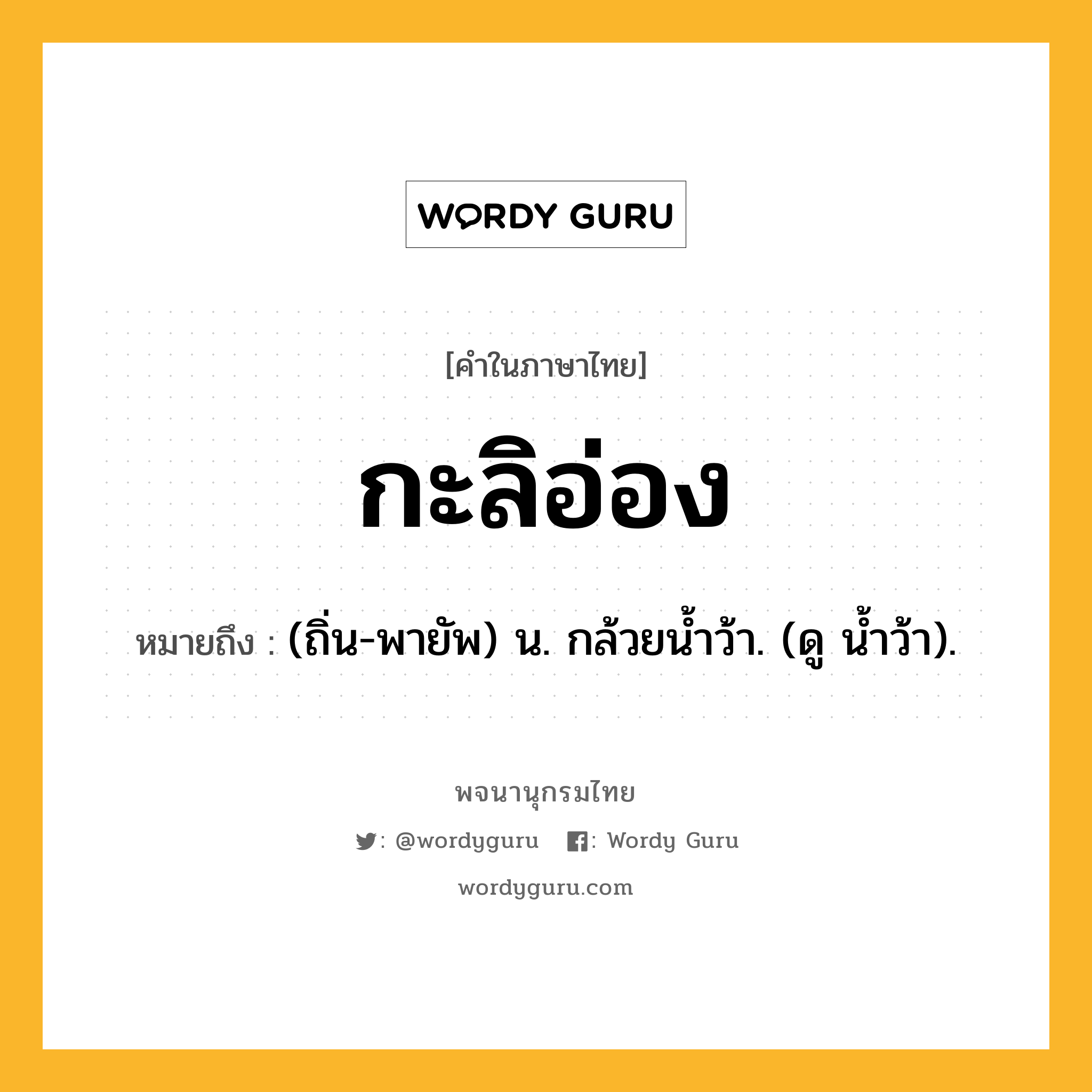 กะลิอ่อง ความหมาย หมายถึงอะไร?, คำในภาษาไทย กะลิอ่อง หมายถึง (ถิ่น-พายัพ) น. กล้วยนํ้าว้า. (ดู นํ้าว้า).