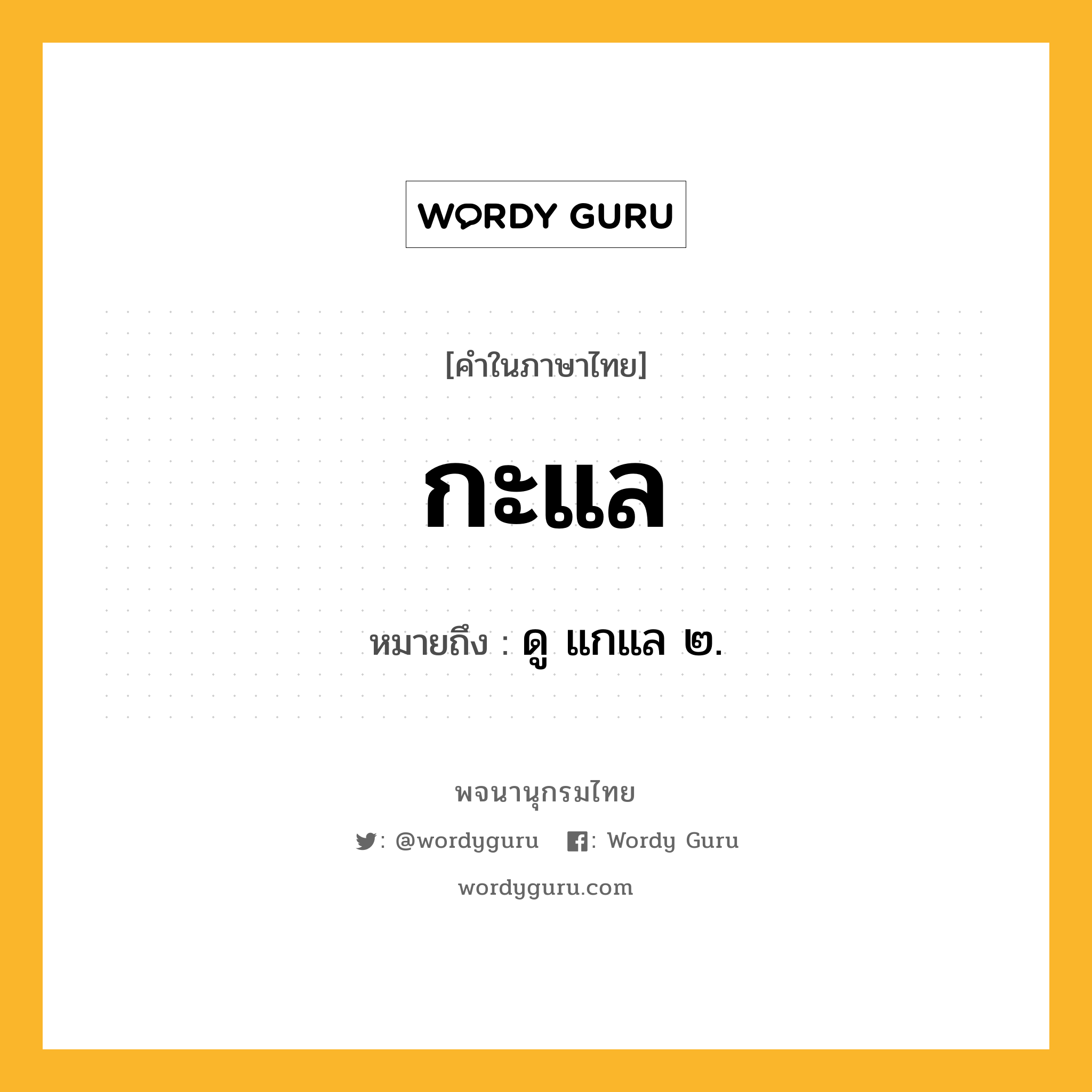 กะแล ความหมาย หมายถึงอะไร?, คำในภาษาไทย กะแล หมายถึง ดู แกแล ๒.