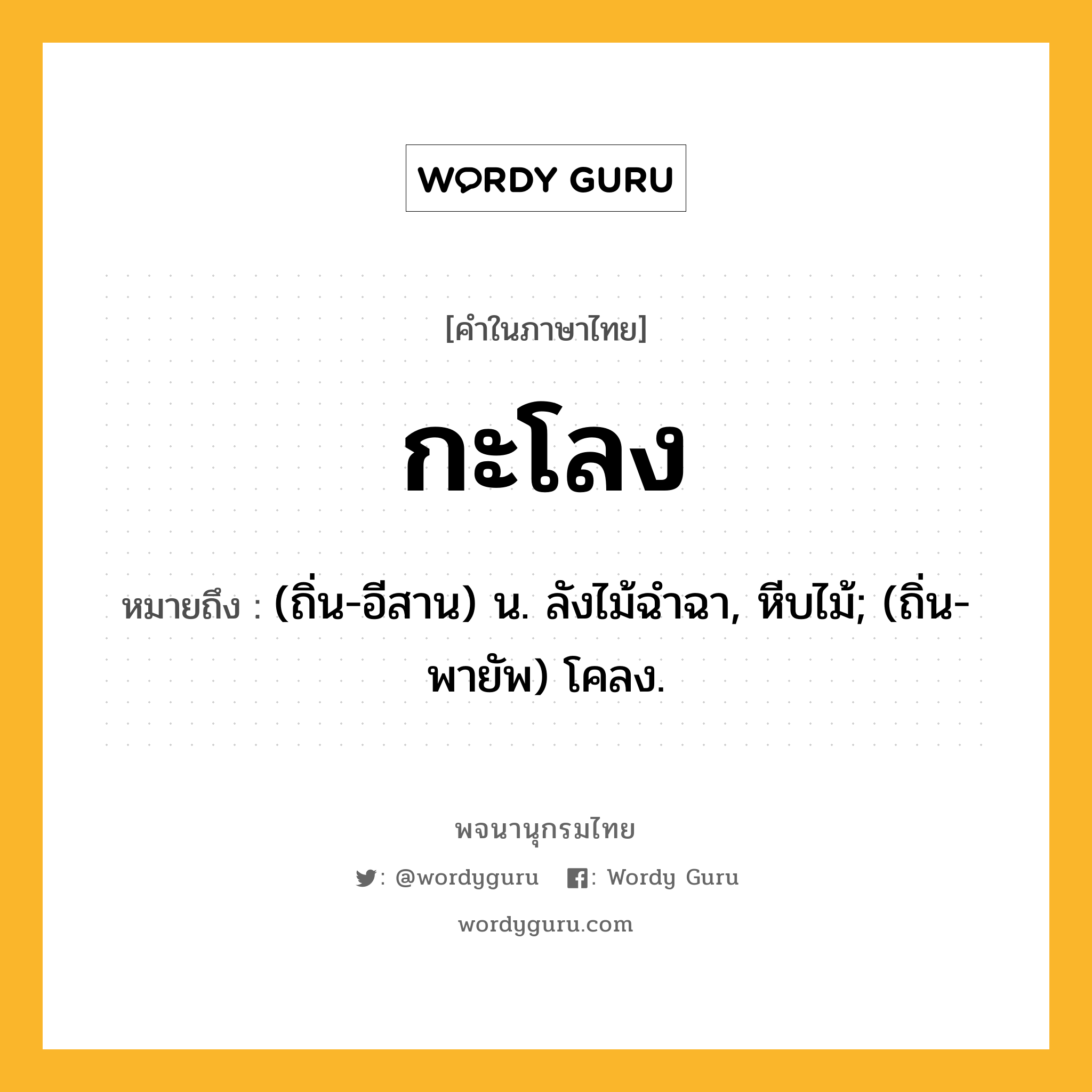 กะโลง ความหมาย หมายถึงอะไร?, คำในภาษาไทย กะโลง หมายถึง (ถิ่น-อีสาน) น. ลังไม้ฉําฉา, หีบไม้; (ถิ่น-พายัพ) โคลง.