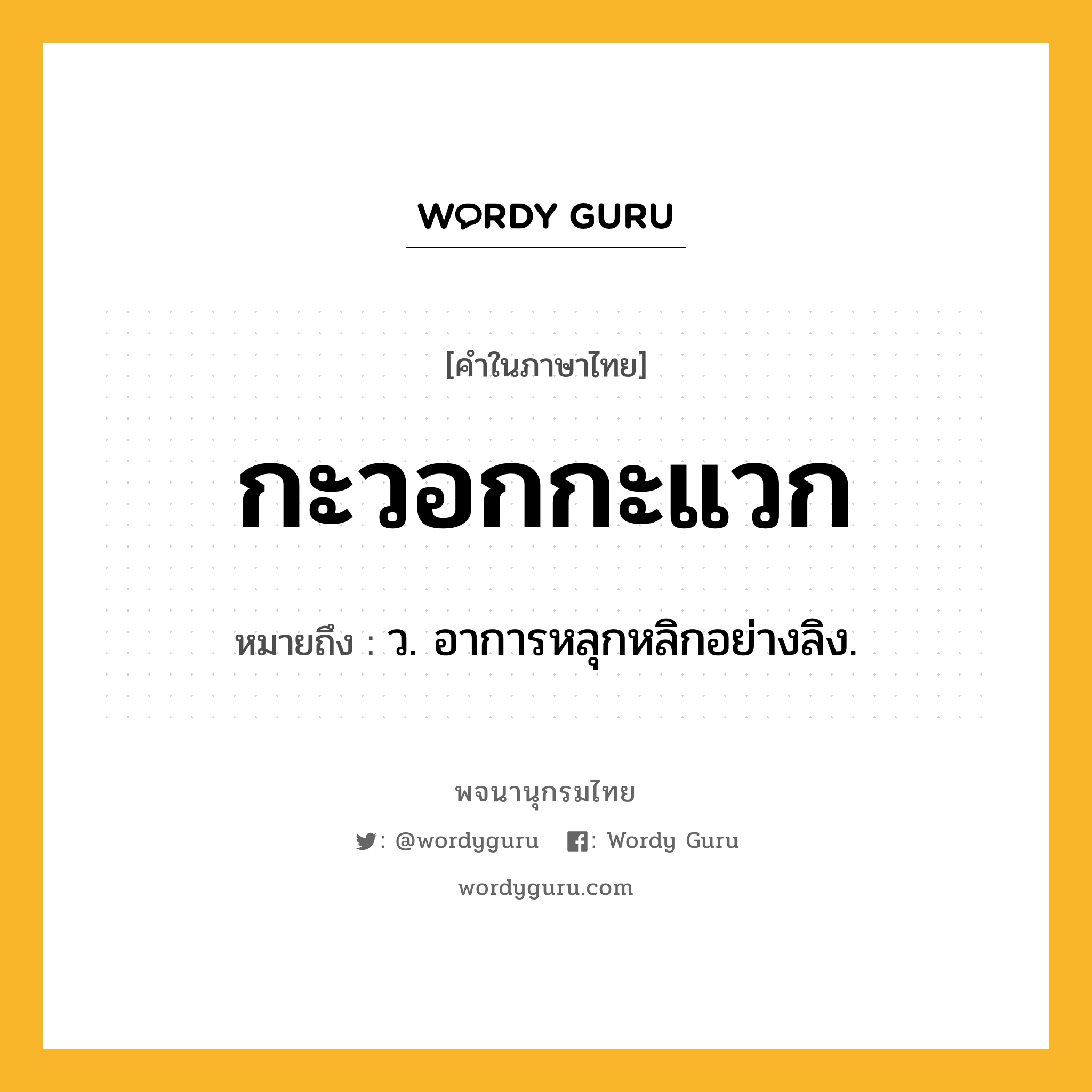 กะวอกกะแวก ความหมาย หมายถึงอะไร?, คำในภาษาไทย กะวอกกะแวก หมายถึง ว. อาการหลุกหลิกอย่างลิง.