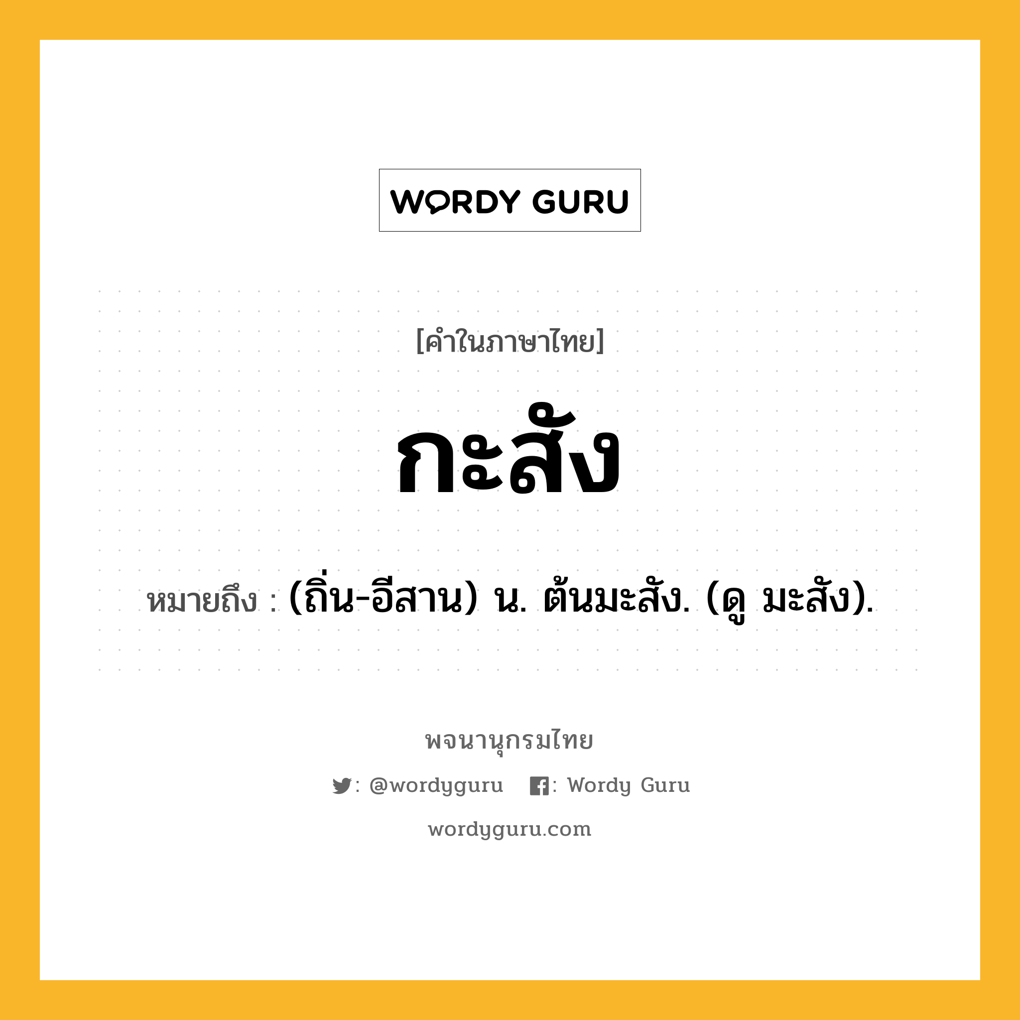 กะสัง ความหมาย หมายถึงอะไร?, คำในภาษาไทย กะสัง หมายถึง (ถิ่น-อีสาน) น. ต้นมะสัง. (ดู มะสัง).