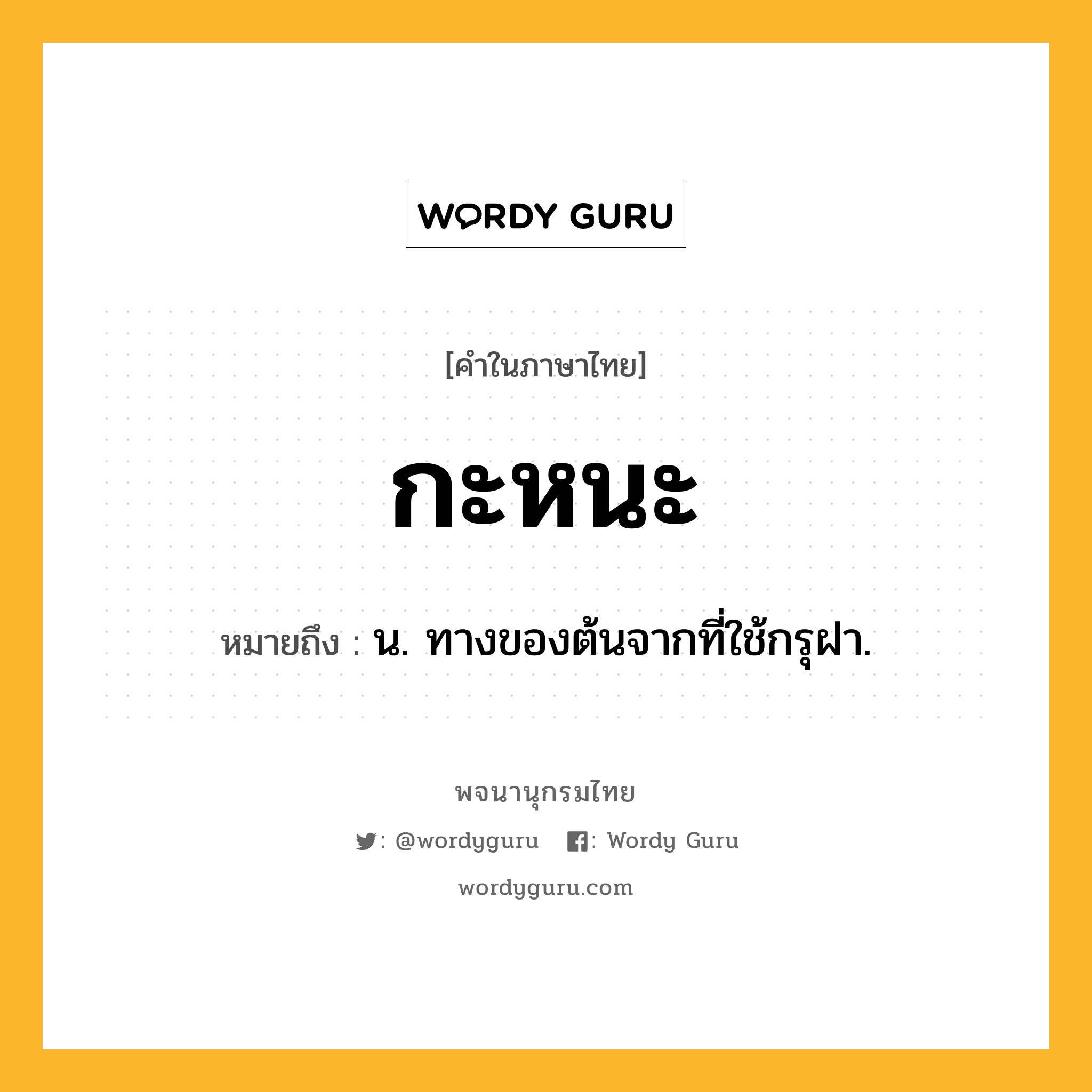 กะหนะ ความหมาย หมายถึงอะไร?, คำในภาษาไทย กะหนะ หมายถึง น. ทางของต้นจากที่ใช้กรุฝา.