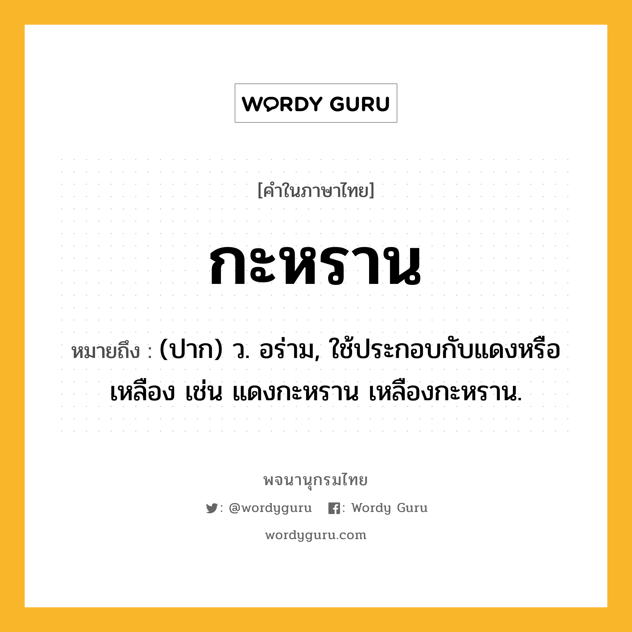 กะหราน ความหมาย หมายถึงอะไร?, คำในภาษาไทย กะหราน หมายถึง (ปาก) ว. อร่าม, ใช้ประกอบกับแดงหรือเหลือง เช่น แดงกะหราน เหลืองกะหราน.