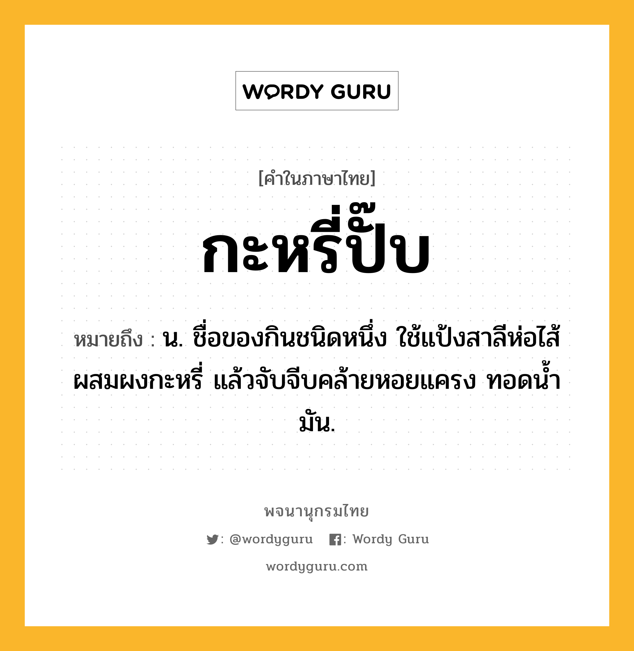 กะหรี่ปั๊บ ความหมาย หมายถึงอะไร?, คำในภาษาไทย กะหรี่ปั๊บ หมายถึง น. ชื่อของกินชนิดหนึ่ง ใช้แป้งสาลีห่อไส้ผสมผงกะหรี่ แล้วจับจีบคล้ายหอยแครง ทอดนํ้ามัน.