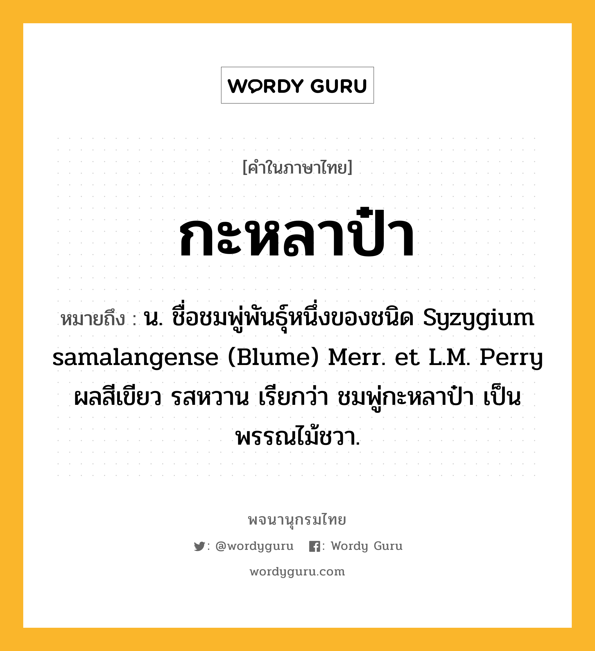 กะหลาป๋า ความหมาย หมายถึงอะไร?, คำในภาษาไทย กะหลาป๋า หมายถึง น. ชื่อชมพู่พันธุ์หนึ่งของชนิด Syzygium samalangense (Blume) Merr. et L.M. Perry ผลสีเขียว รสหวาน เรียกว่า ชมพู่กะหลาป๋า เป็นพรรณไม้ชวา.