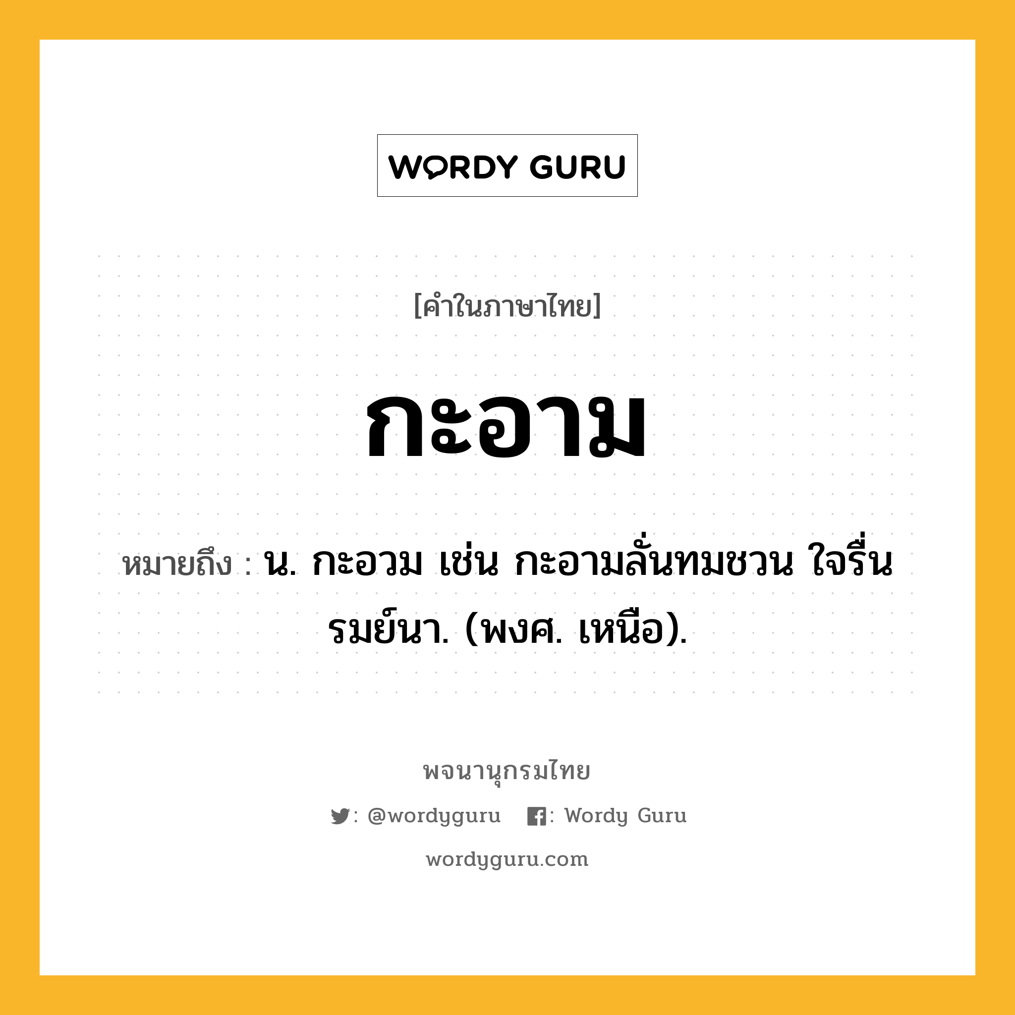 กะอาม ความหมาย หมายถึงอะไร?, คำในภาษาไทย กะอาม หมายถึง น. กะอวม เช่น กะอามลั่นทมชวน ใจรื่น รมย์นา. (พงศ. เหนือ).