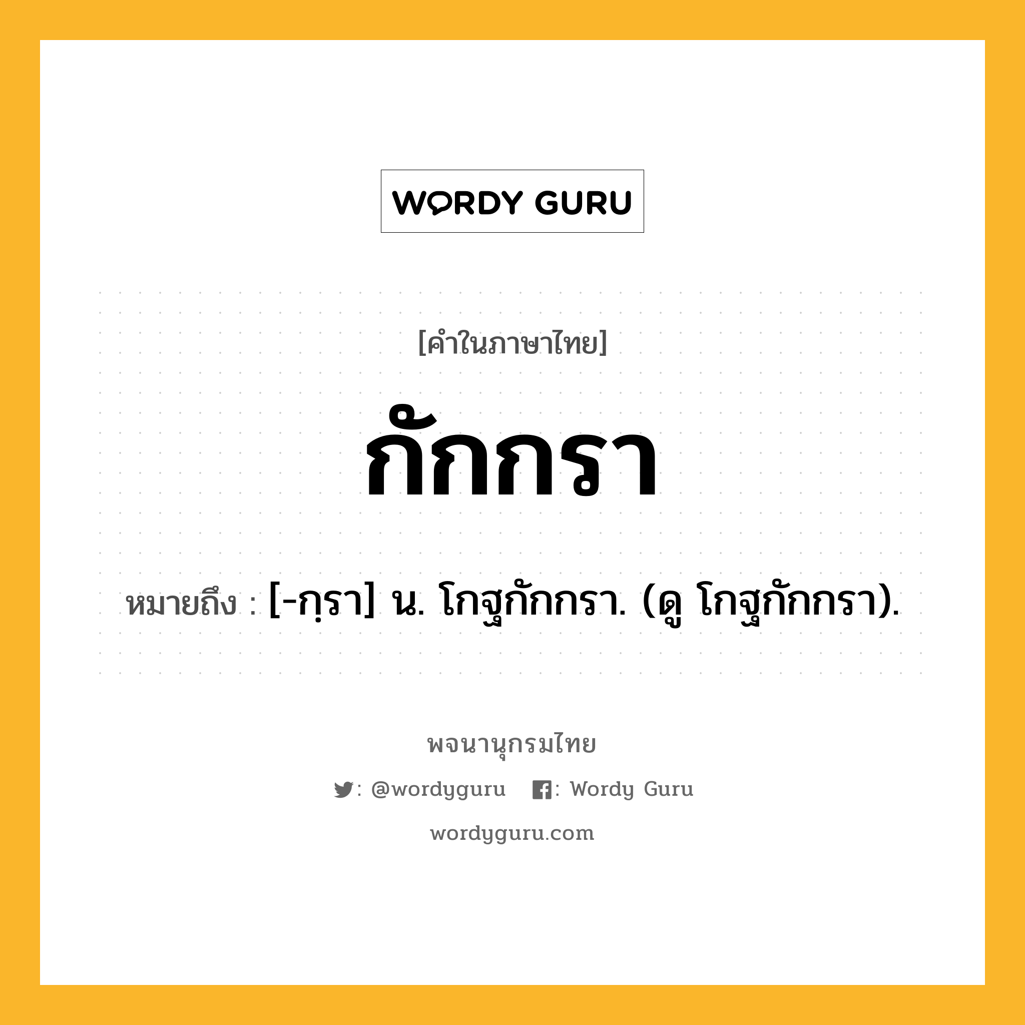 กักกรา ความหมาย หมายถึงอะไร?, คำในภาษาไทย กักกรา หมายถึง [-กฺรา] น. โกฐกักกรา. (ดู โกฐกักกรา).