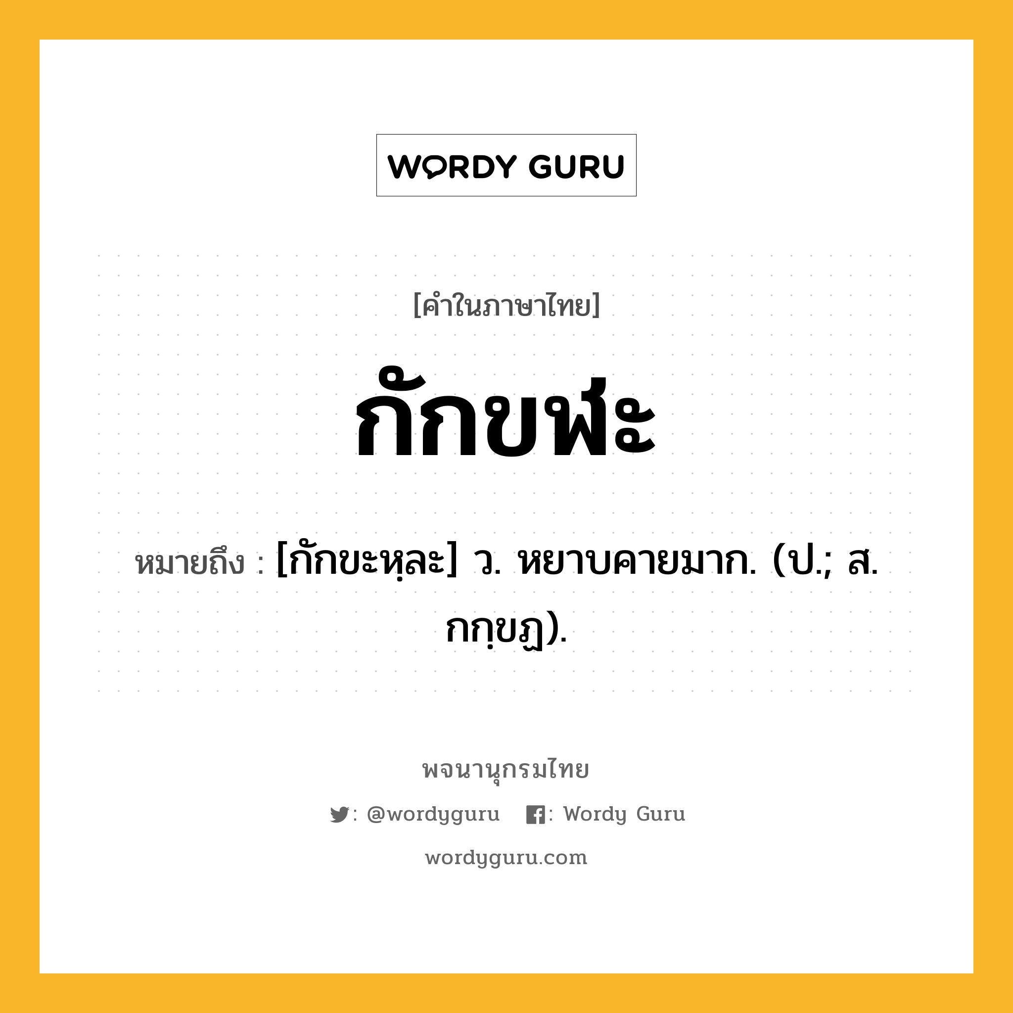 กักขฬะ ความหมาย หมายถึงอะไร?, คำในภาษาไทย กักขฬะ หมายถึง [กักขะหฺละ] ว. หยาบคายมาก. (ป.; ส. กกฺขฏ).