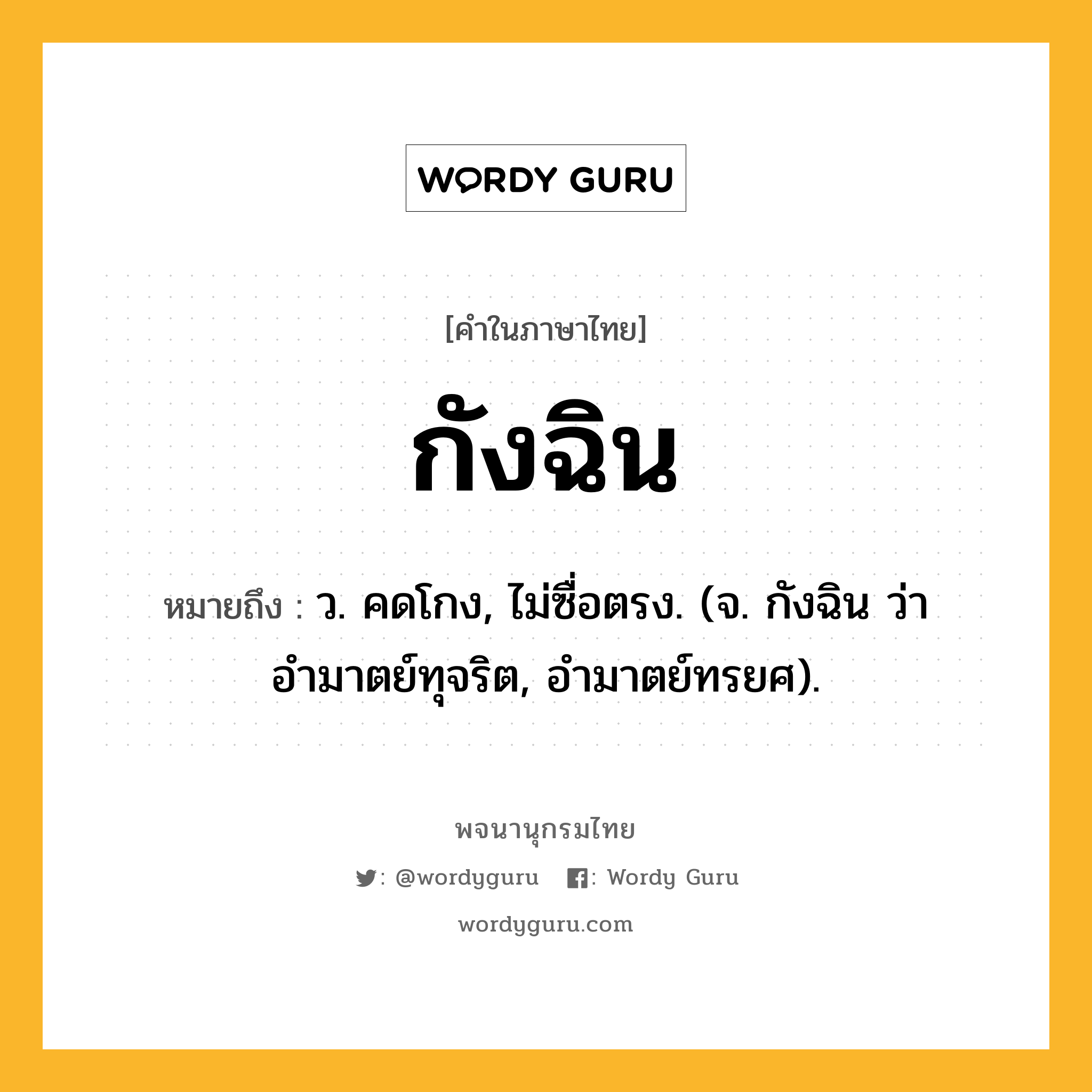 กังฉิน ความหมาย หมายถึงอะไร?, คำในภาษาไทย กังฉิน หมายถึง ว. คดโกง, ไม่ซื่อตรง. (จ. กังฉิน ว่า อำมาตย์ทุจริต, อำมาตย์ทรยศ).