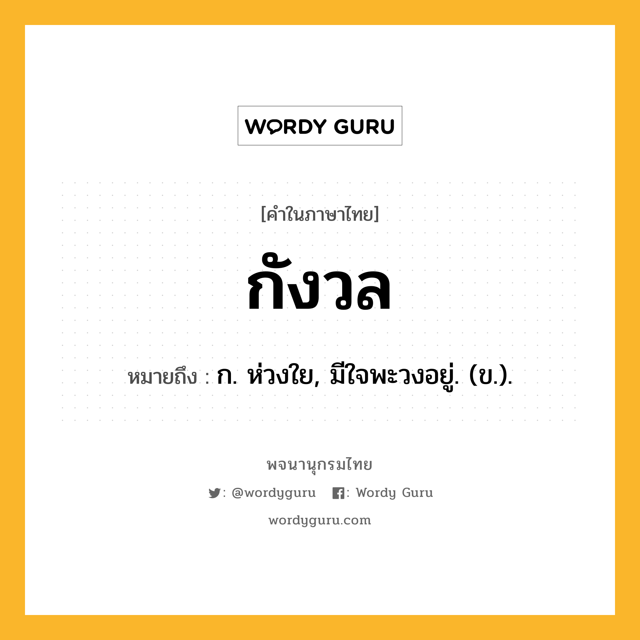 กังวล ความหมาย หมายถึงอะไร?, คำในภาษาไทย กังวล หมายถึง ก. ห่วงใย, มีใจพะวงอยู่. (ข.).