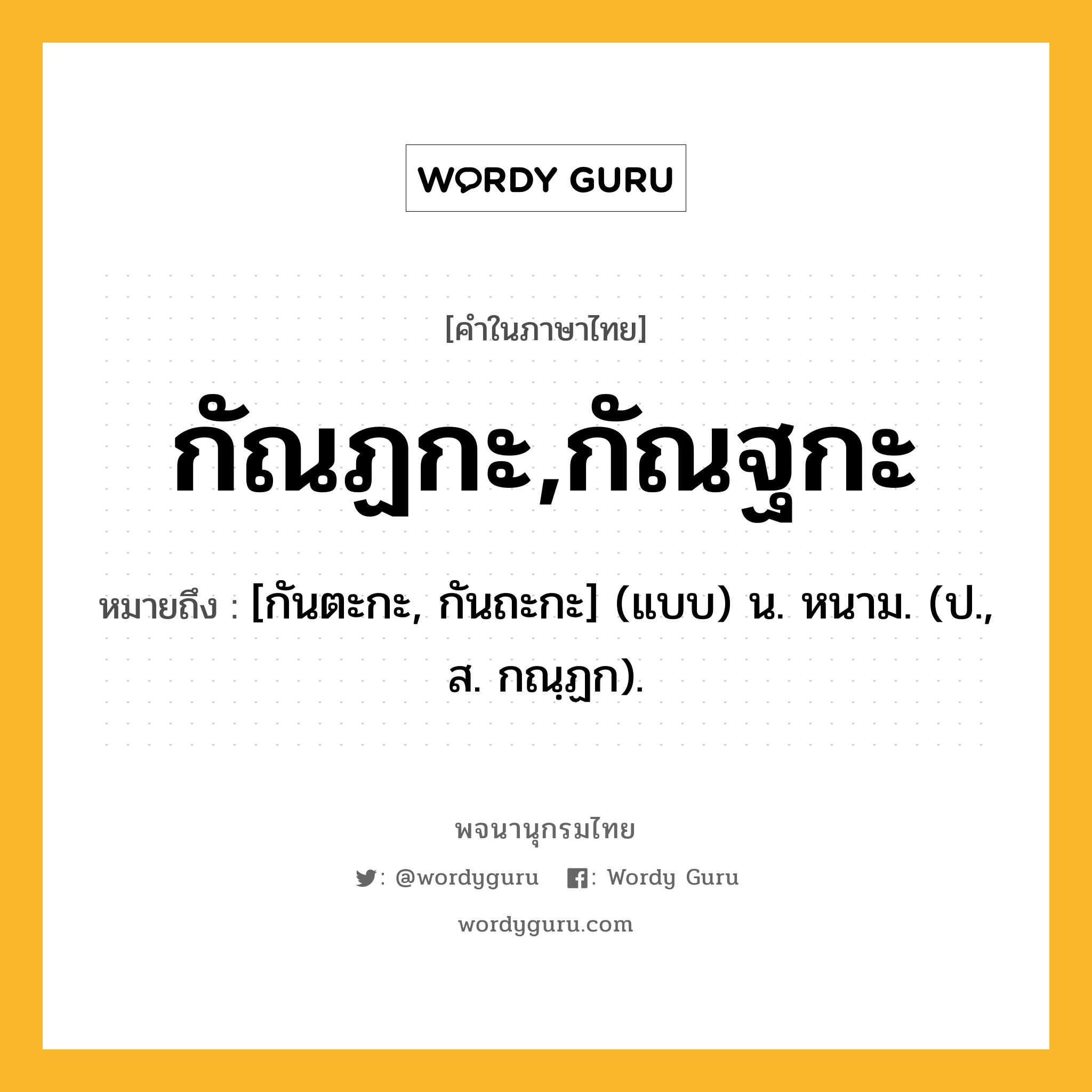 กัณฏกะ,กัณฐกะ ความหมาย หมายถึงอะไร?, คำในภาษาไทย กัณฏกะ,กัณฐกะ หมายถึง [กันตะกะ, กันถะกะ] (แบบ) น. หนาม. (ป., ส. กณฺฏก).