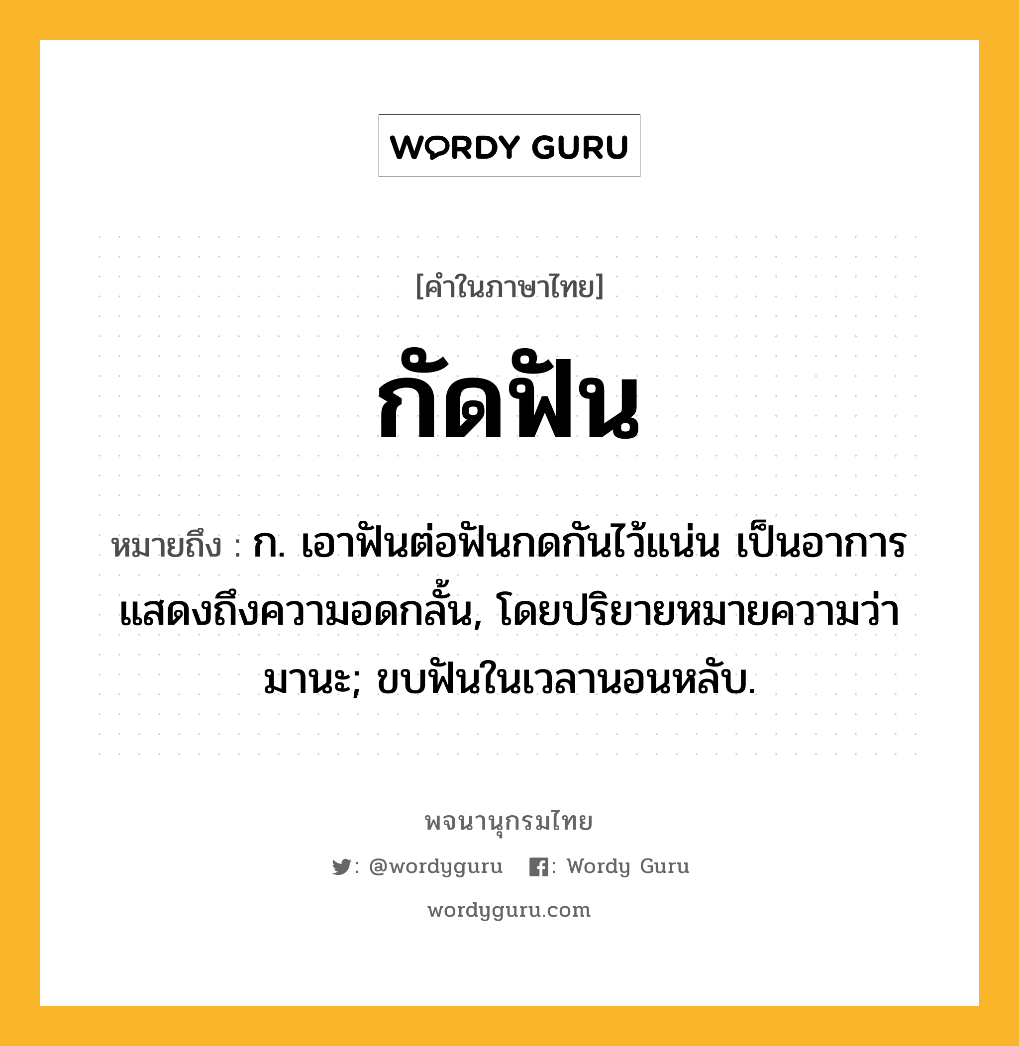 กัดฟัน ความหมาย หมายถึงอะไร?, คำในภาษาไทย กัดฟัน หมายถึง ก. เอาฟันต่อฟันกดกันไว้แน่น เป็นอาการแสดงถึงความอดกลั้น, โดยปริยายหมายความว่า มานะ; ขบฟันในเวลานอนหลับ.