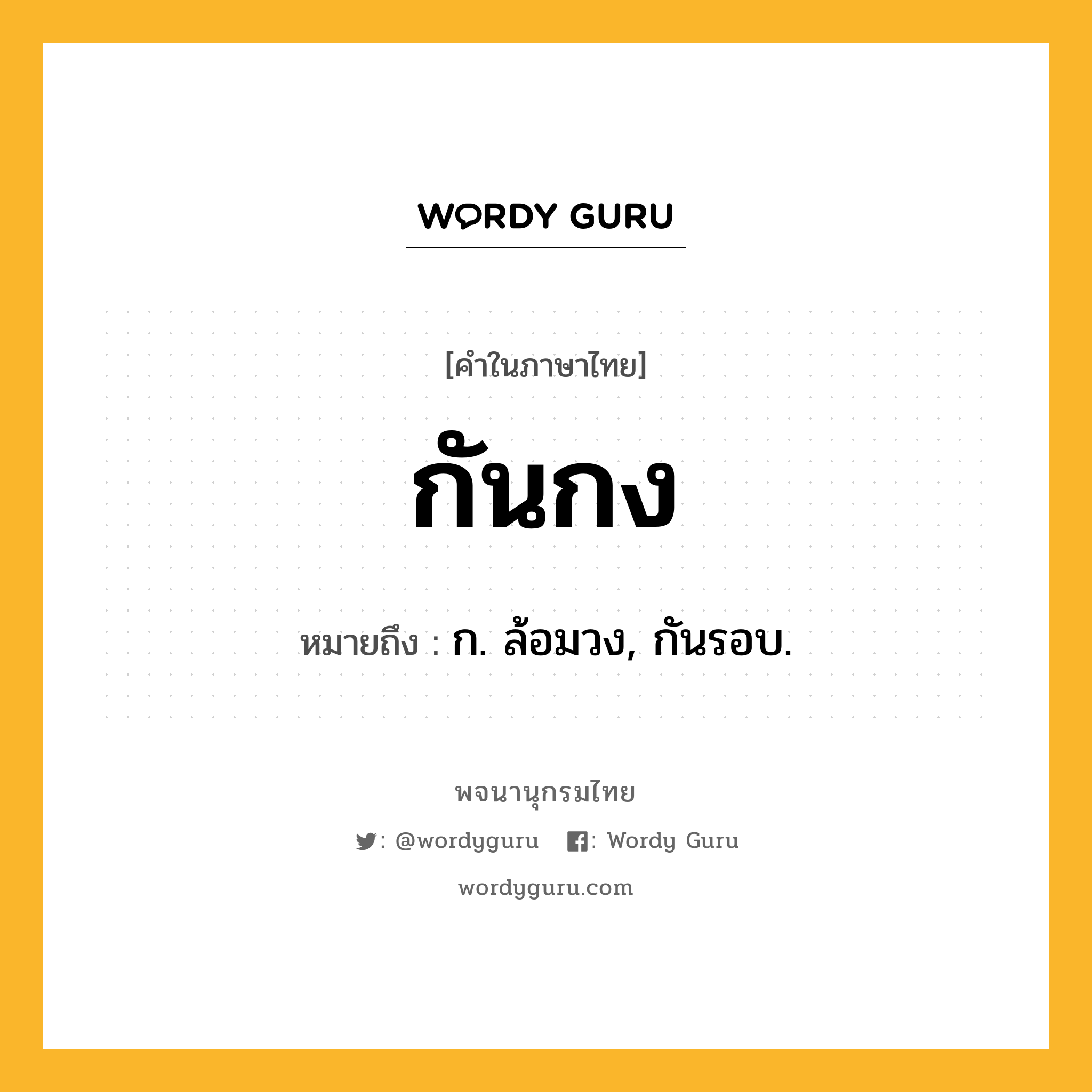 กันกง ความหมาย หมายถึงอะไร?, คำในภาษาไทย กันกง หมายถึง ก. ล้อมวง, กันรอบ.