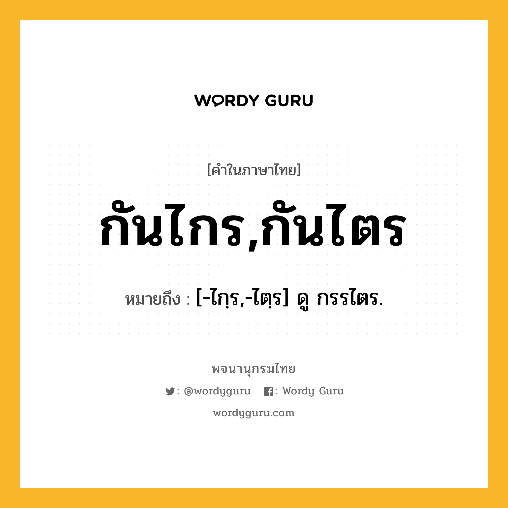 กันไกร,กันไตร ความหมาย หมายถึงอะไร?, คำในภาษาไทย กันไกร,กันไตร หมายถึง [-ไกฺร,-ไตฺร] ดู กรรไตร.