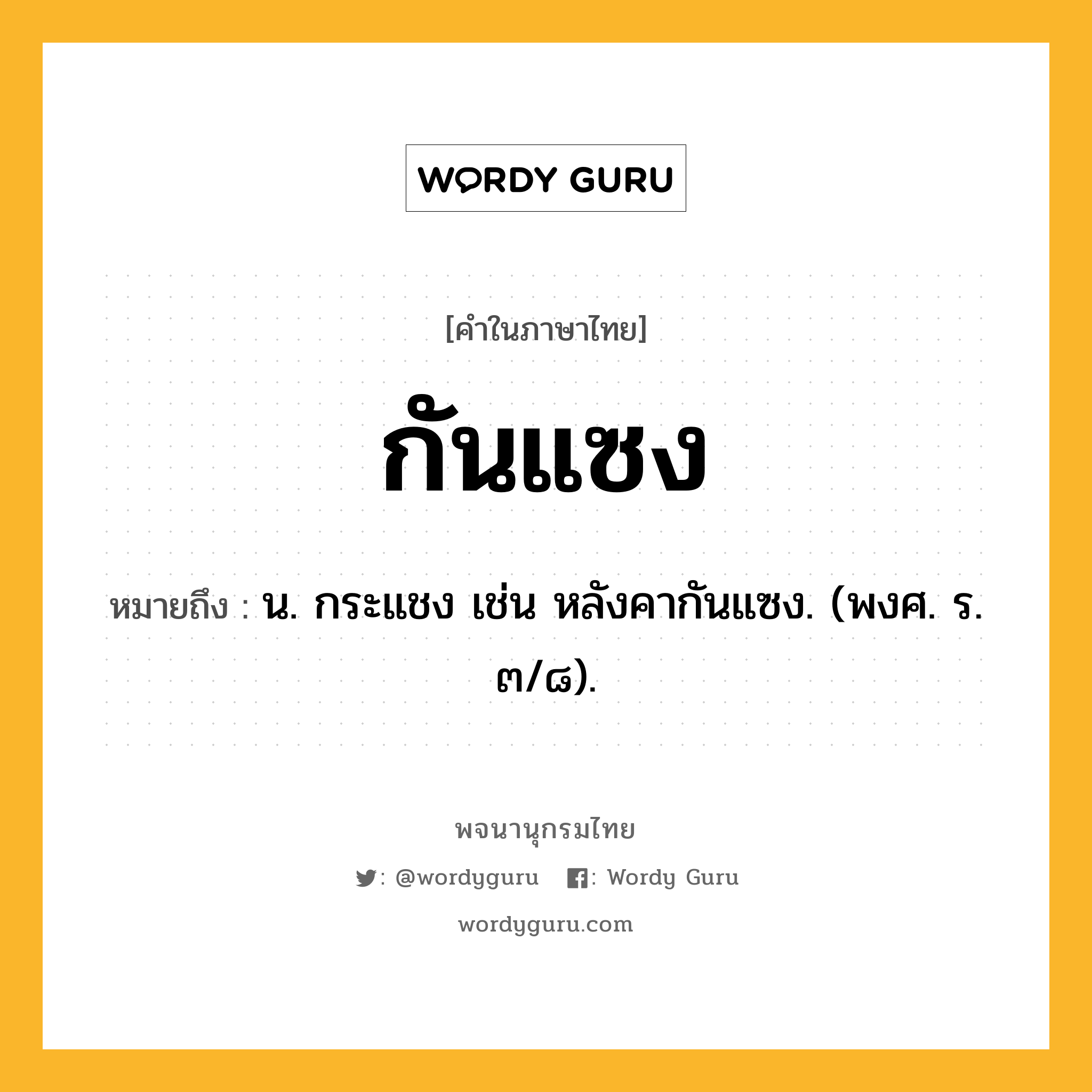 กันแซง ความหมาย หมายถึงอะไร?, คำในภาษาไทย กันแซง หมายถึง น. กระแชง เช่น หลังคากันแซง. (พงศ. ร. ๓/๘).