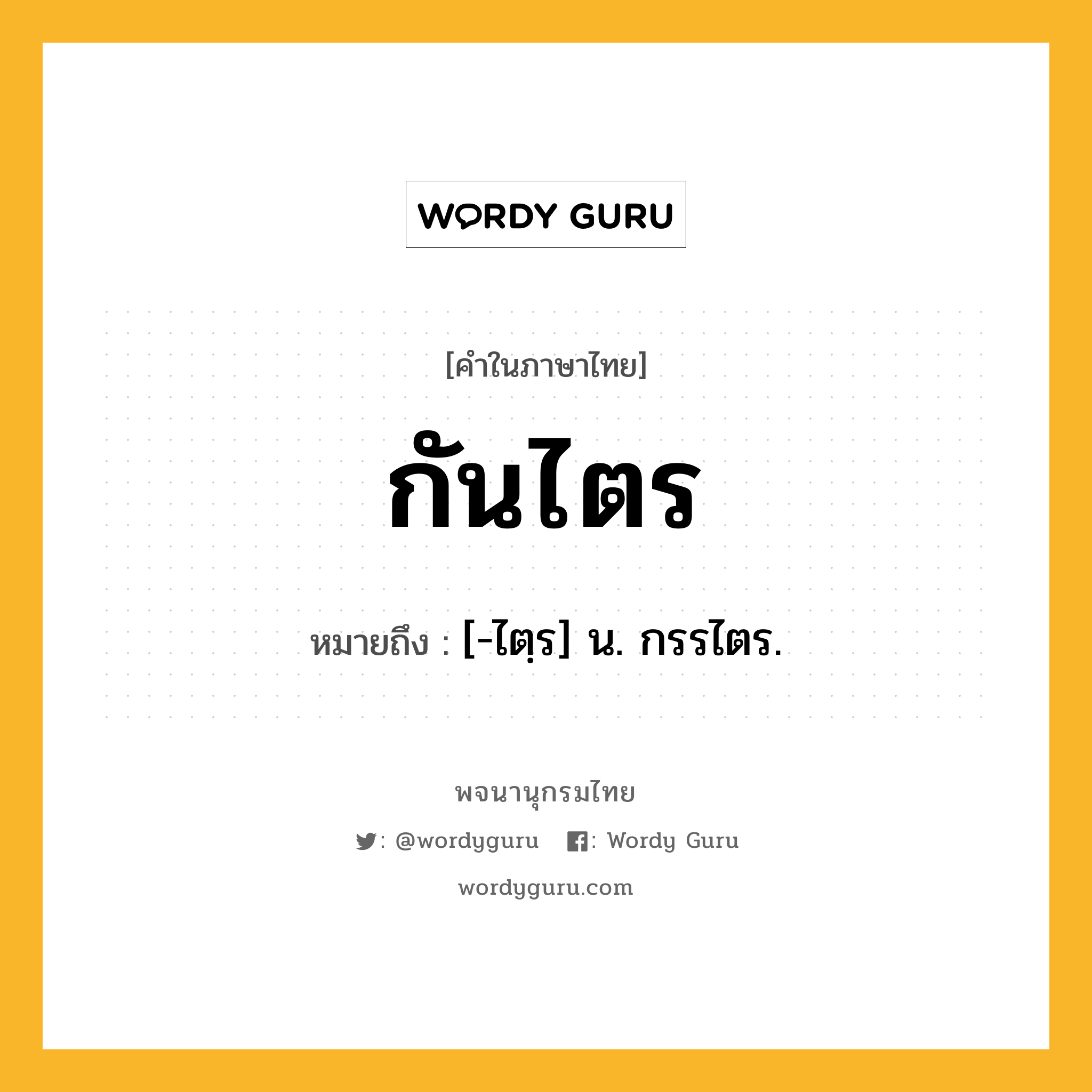 กันไตร ความหมาย หมายถึงอะไร?, คำในภาษาไทย กันไตร หมายถึง [-ไตฺร] น. กรรไตร.