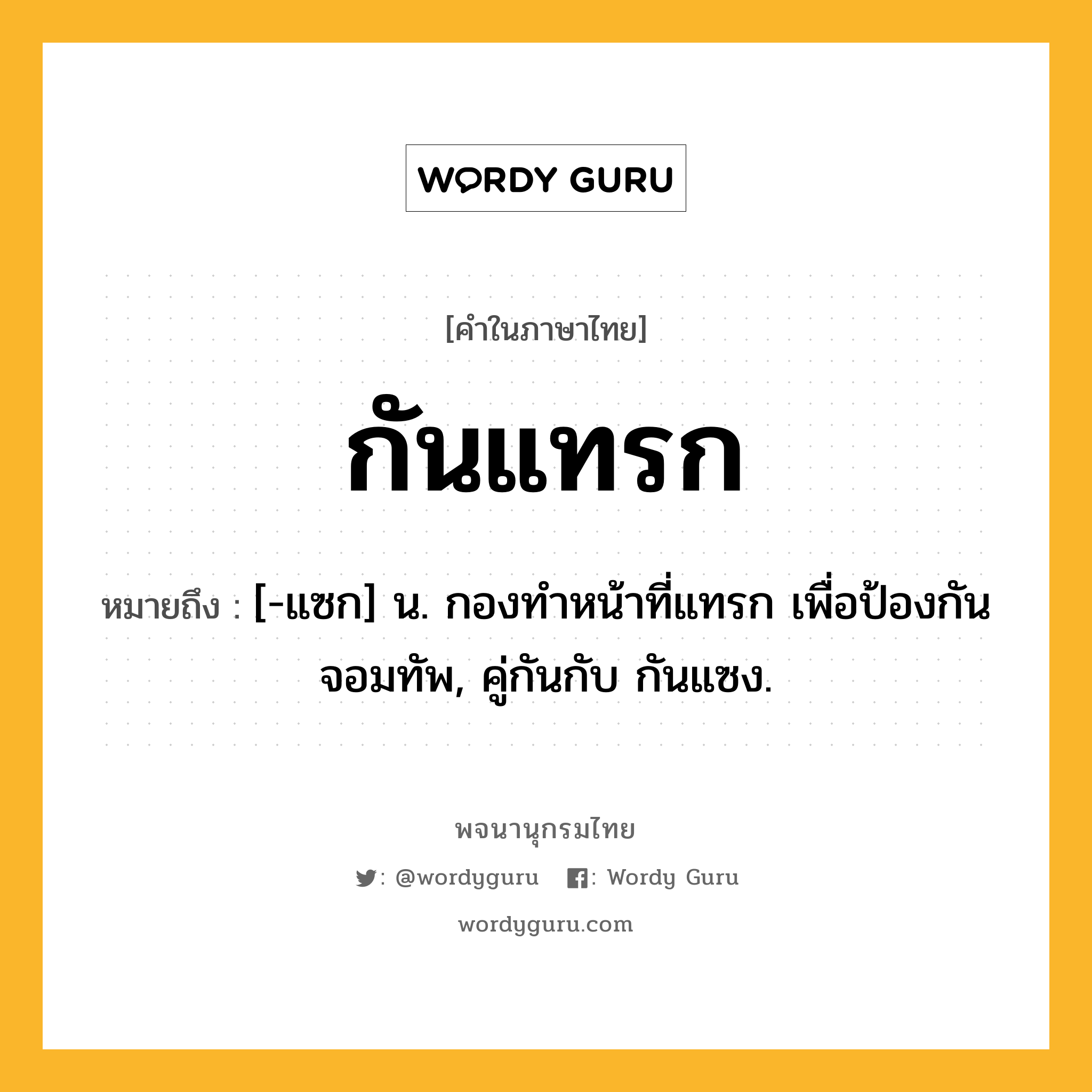 กันแทรก ความหมาย หมายถึงอะไร?, คำในภาษาไทย กันแทรก หมายถึง [-แซก] น. กองทําหน้าที่แทรก เพื่อป้องกันจอมทัพ, คู่กันกับ กันแซง.