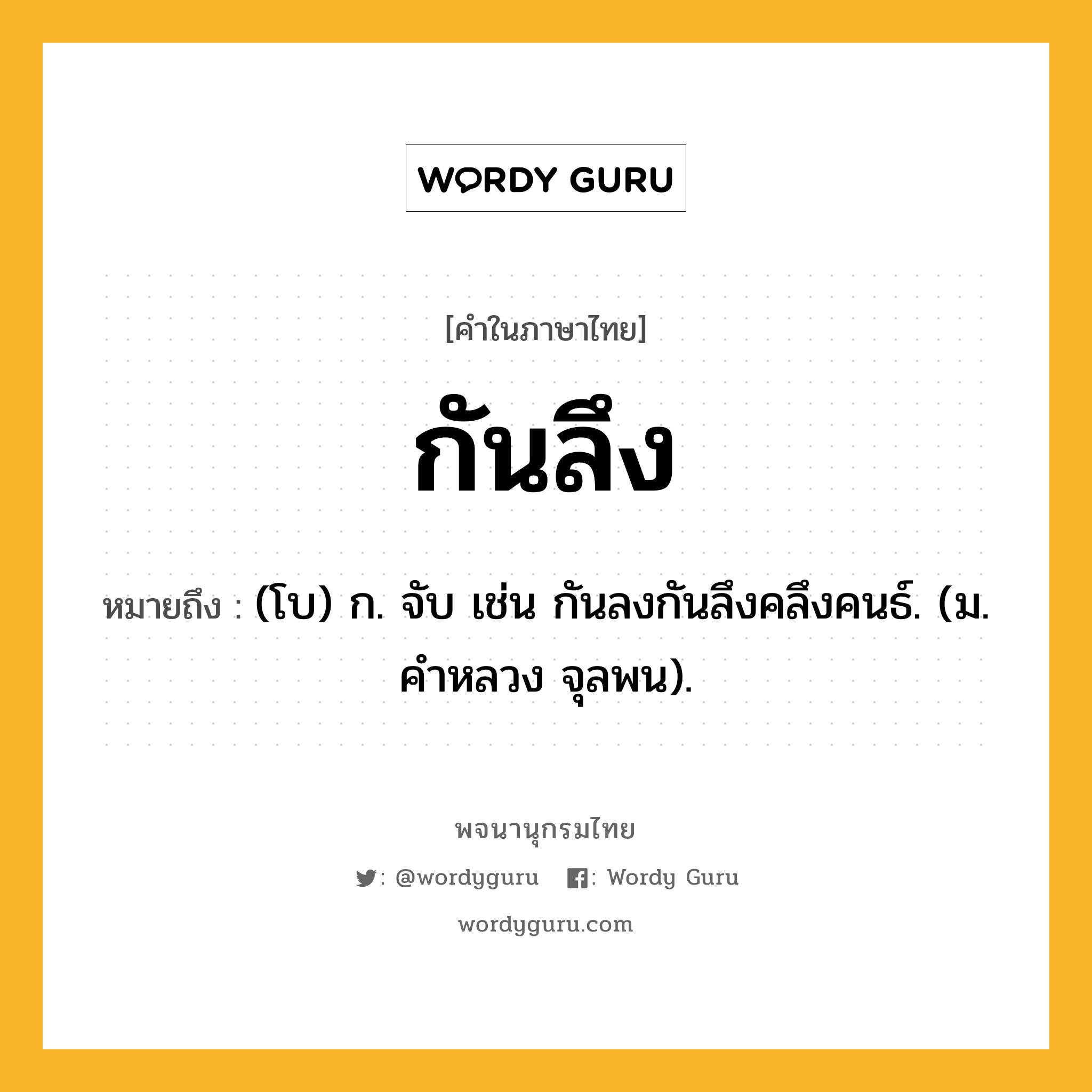 กันลึง ความหมาย หมายถึงอะไร?, คำในภาษาไทย กันลึง หมายถึง (โบ) ก. จับ เช่น กันลงกันลึงคลึงคนธ์. (ม. คําหลวง จุลพน).