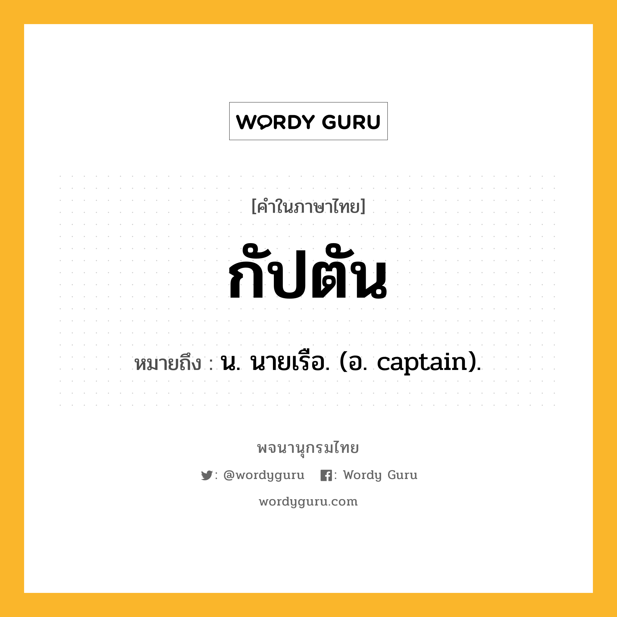 กัปตัน ความหมาย หมายถึงอะไร?, คำในภาษาไทย กัปตัน หมายถึง น. นายเรือ. (อ. captain).