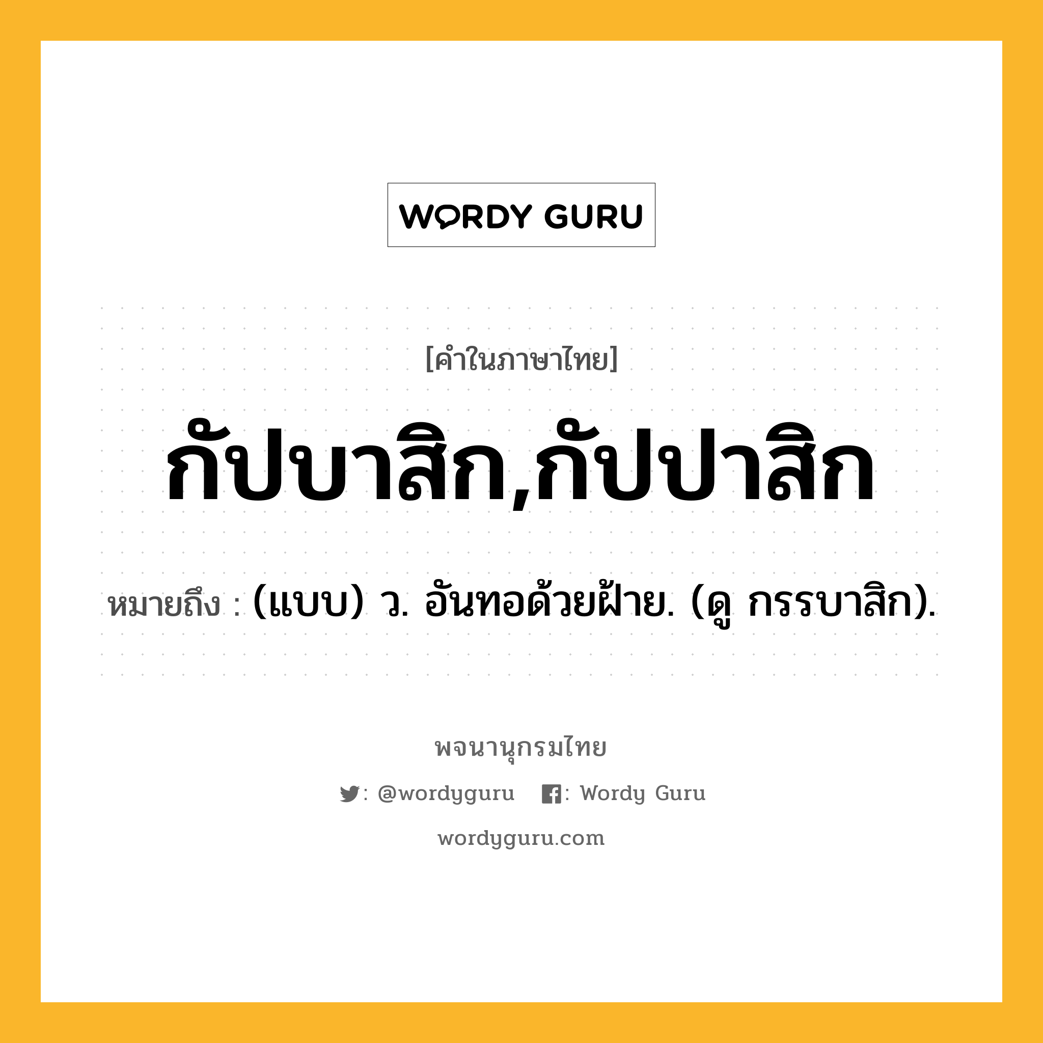 กัปบาสิก,กัปปาสิก ความหมาย หมายถึงอะไร?, คำในภาษาไทย กัปบาสิก,กัปปาสิก หมายถึง (แบบ) ว. อันทอด้วยฝ้าย. (ดู กรรบาสิก).