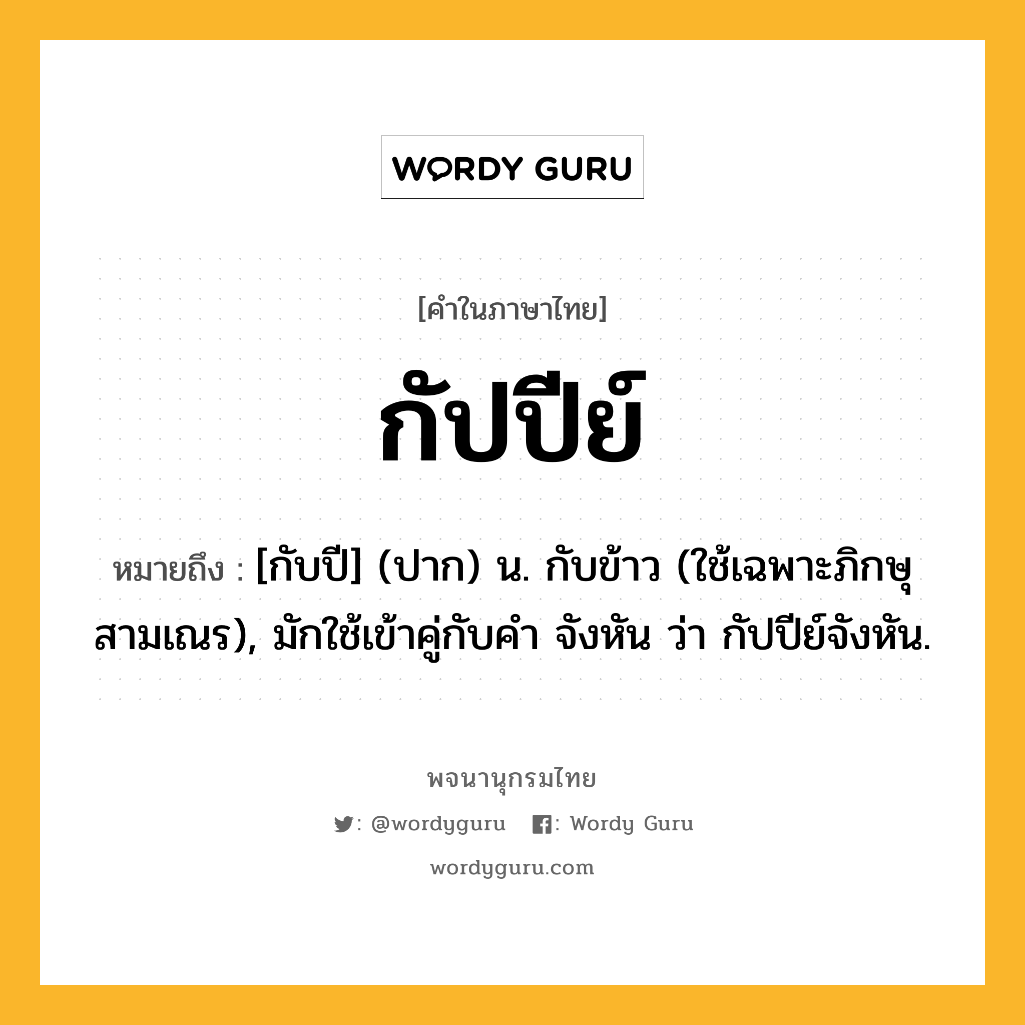 กัปปีย์ ความหมาย หมายถึงอะไร?, คำในภาษาไทย กัปปีย์ หมายถึง [กับปี] (ปาก) น. กับข้าว (ใช้เฉพาะภิกษุสามเณร), มักใช้เข้าคู่กับคำ จังหัน ว่า กัปปีย์จังหัน.