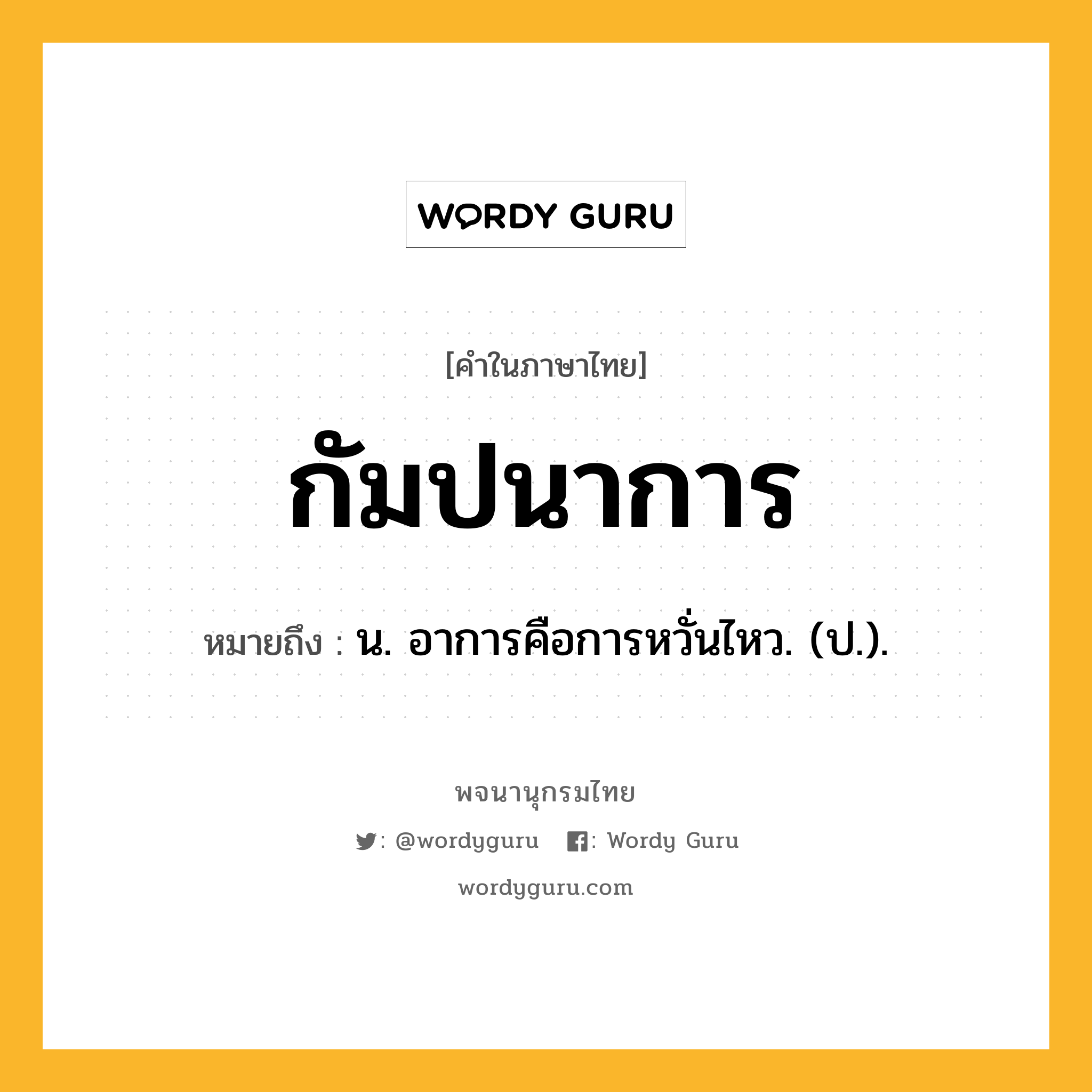 กัมปนาการ ความหมาย หมายถึงอะไร?, คำในภาษาไทย กัมปนาการ หมายถึง น. อาการคือการหวั่นไหว. (ป.).