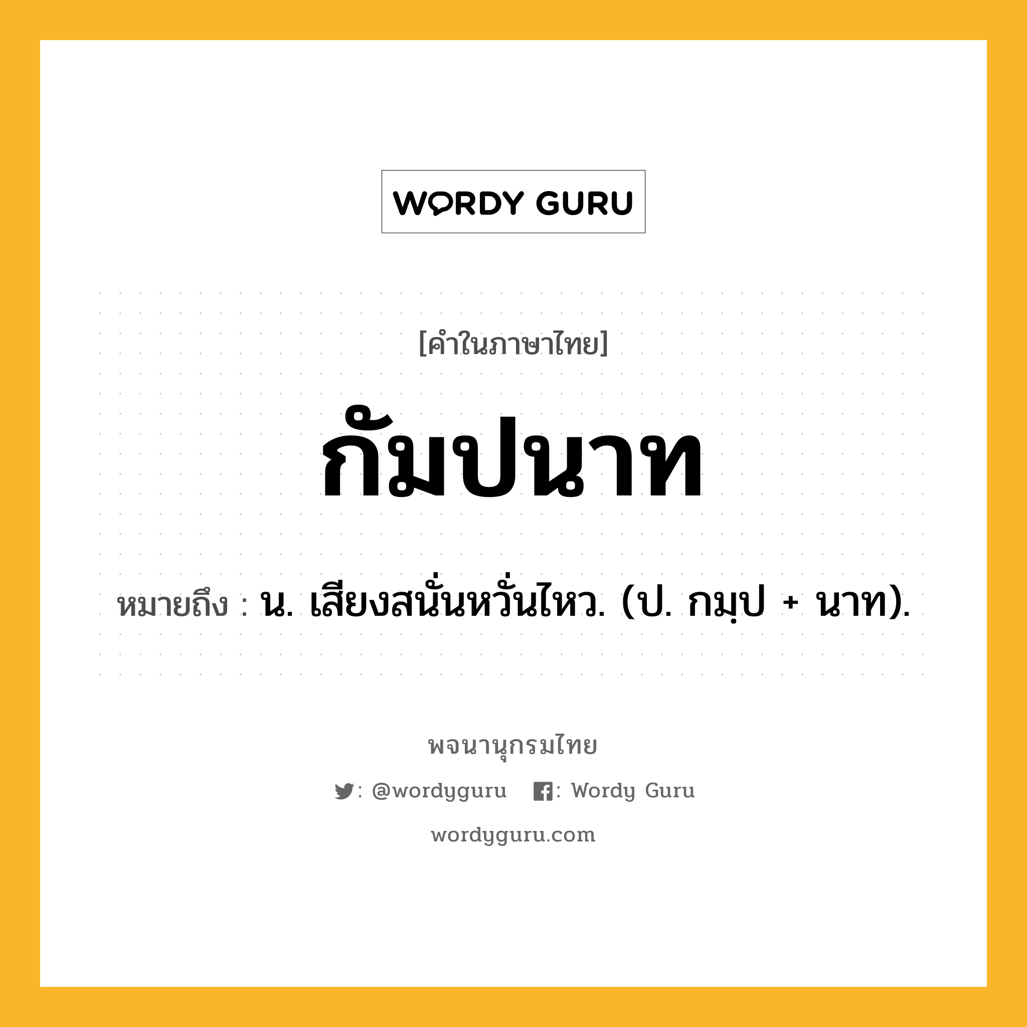 กัมปนาท ความหมาย หมายถึงอะไร?, คำในภาษาไทย กัมปนาท หมายถึง น. เสียงสนั่นหวั่นไหว. (ป. กมฺป + นาท).