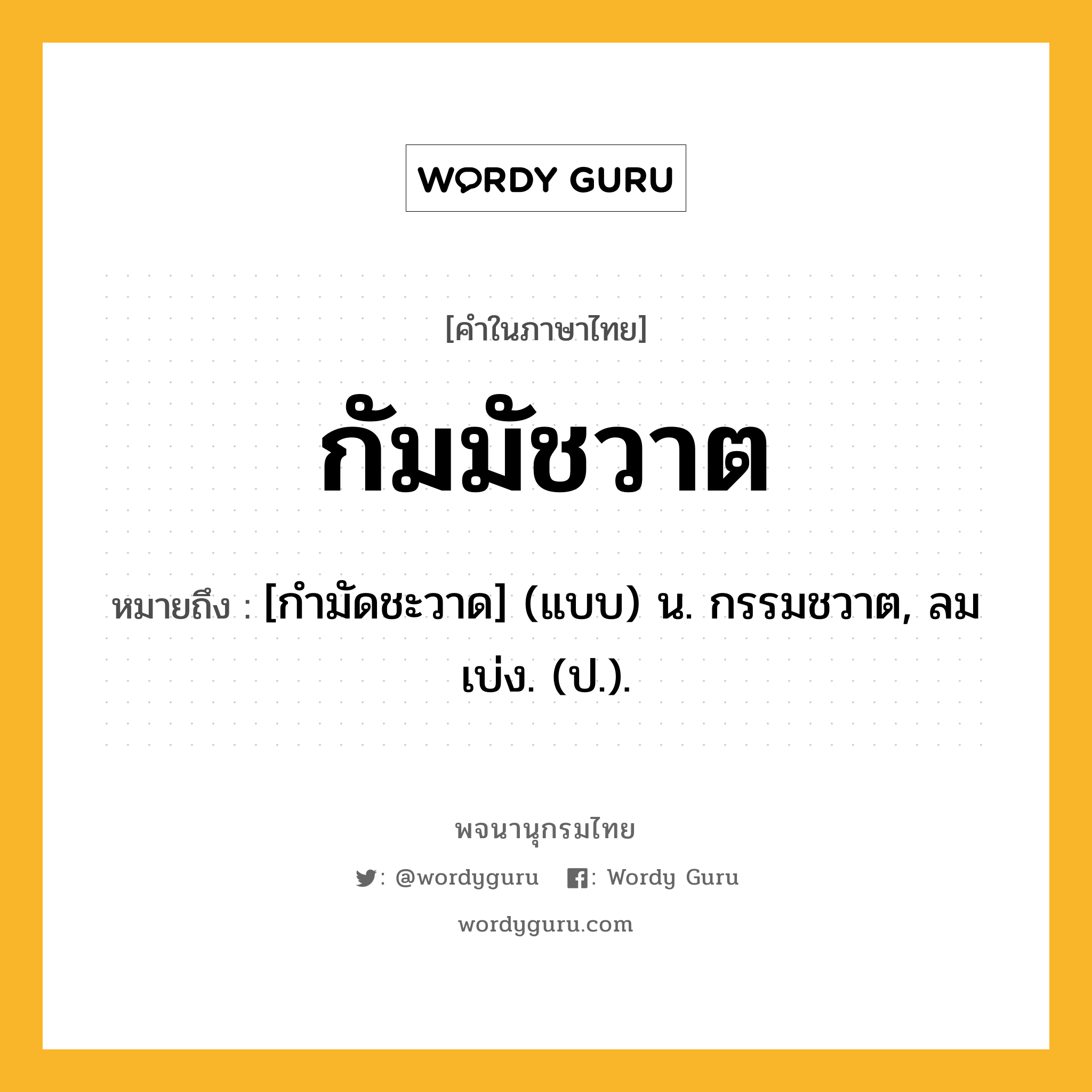 กัมมัชวาต ความหมาย หมายถึงอะไร?, คำในภาษาไทย กัมมัชวาต หมายถึง [กํามัดชะวาด] (แบบ) น. กรรมชวาต, ลมเบ่ง. (ป.).